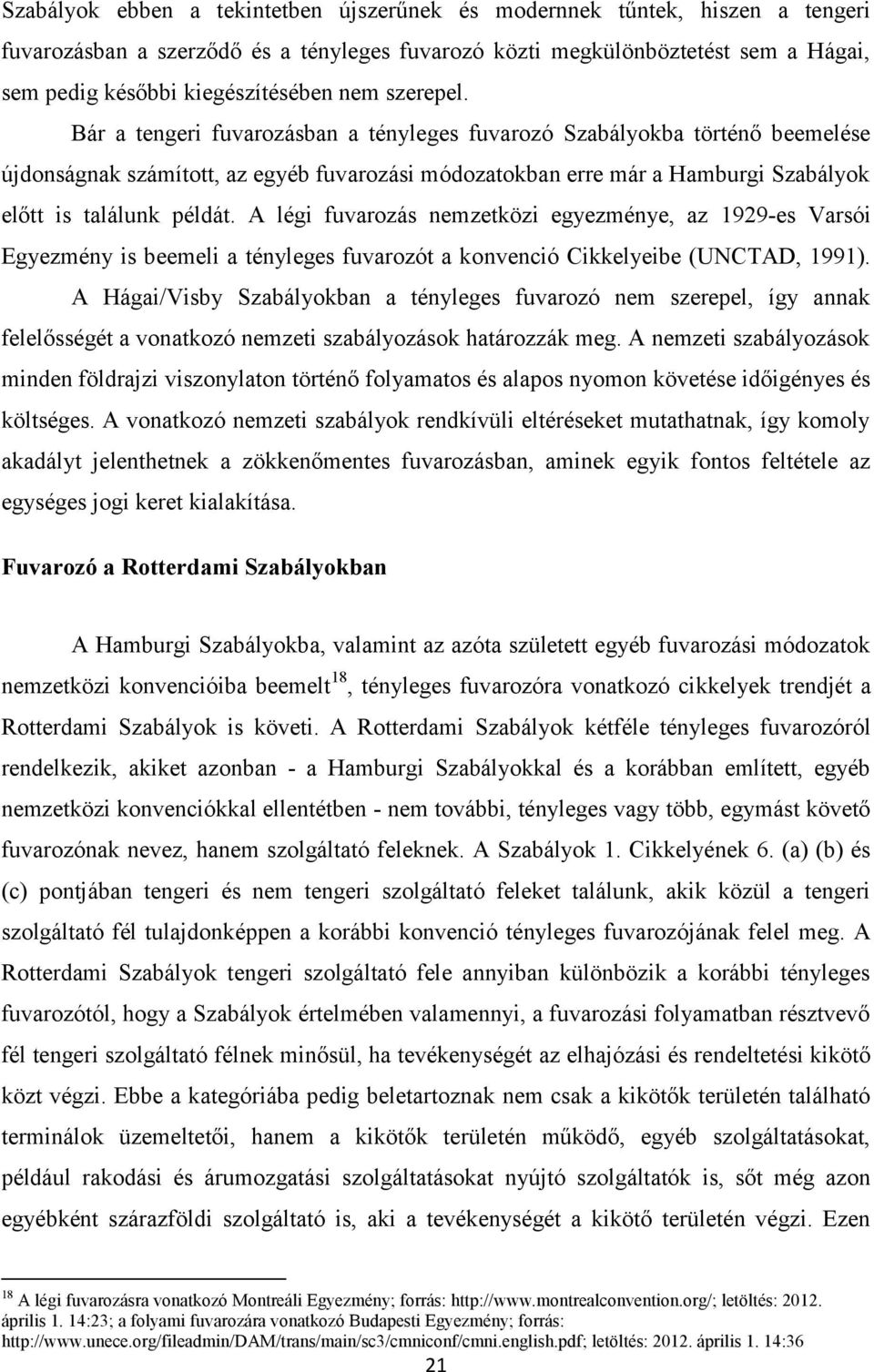 Bár a tengeri fuvarozásban a tényleges fuvarozó Szabályokba történő beemelése újdonságnak számított, az egyéb fuvarozási módozatokban erre már a Hamburgi Szabályok előtt is találunk példát.