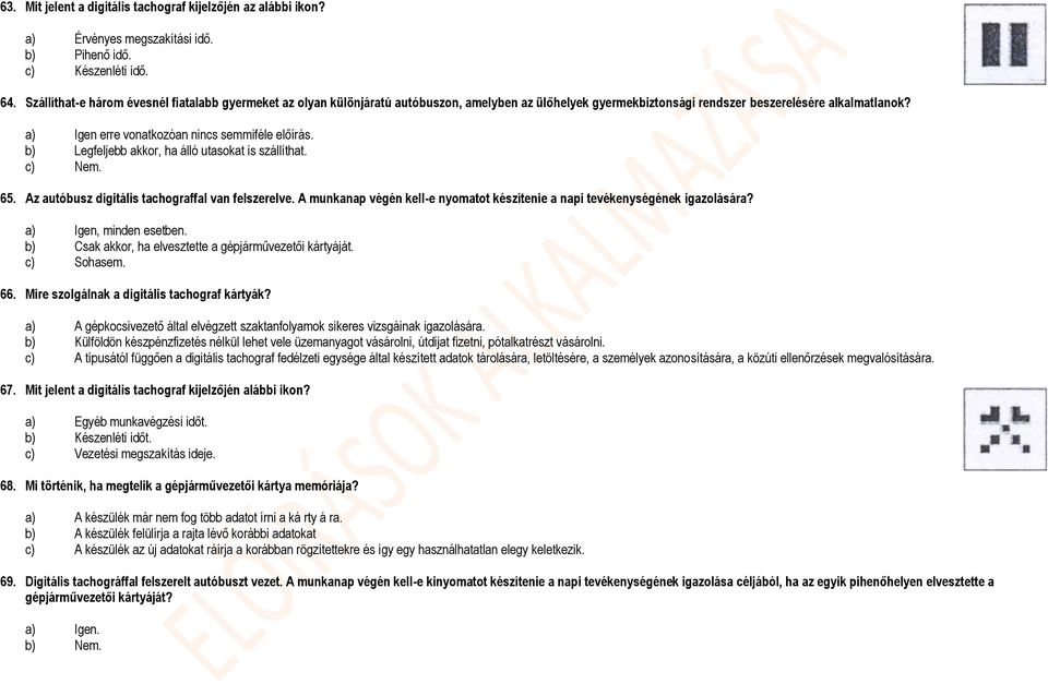 a) Igen erre vonatkozóan nincs semmiféle előírás. b) Legfeljebb akkor, ha álló utasokat is szállíthat. 65. Az autóbusz digitális tachograffal van felszerelve.