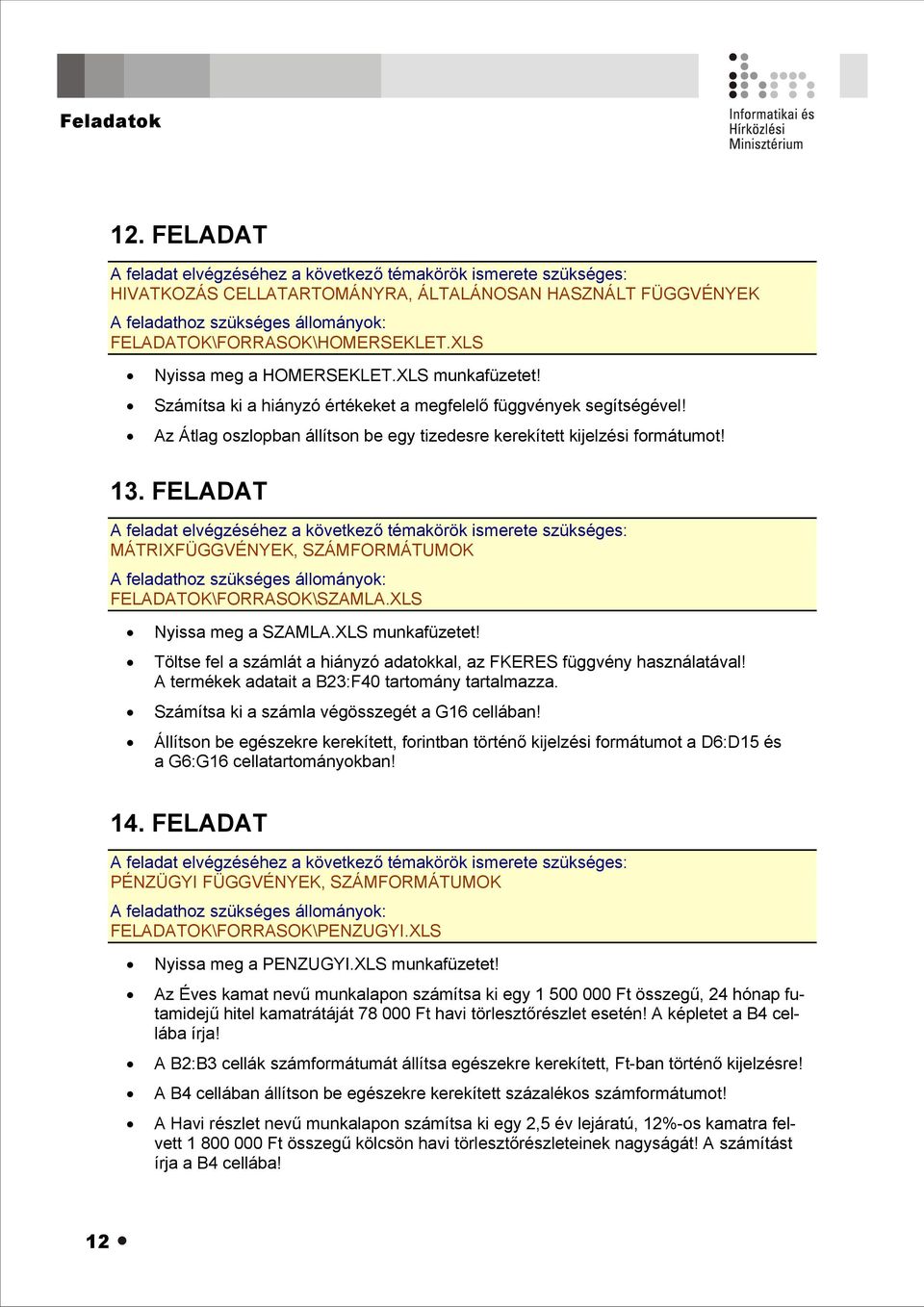 FELADAT MÁTRIXFÜGGVÉNYEK, SZÁMFORMÁTUMOK FELADATOK\FORRASOK\SZAMLA.XLS Nyissa meg a SZAMLA.XLS munkafüzetet! Töltse fel a számlát a hiányzó adatokkal, az FKERES függvény használatával!