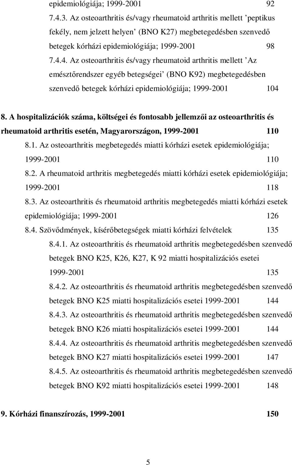 4. Az osteoarthritis és/vagy rheumatoid arthritis mellett Az emésztőrendszer egyéb betegségei (BNO K92) megbetegedésben szenvedő betegek kórházi epidemiológiája; 1999-2001 104 8.