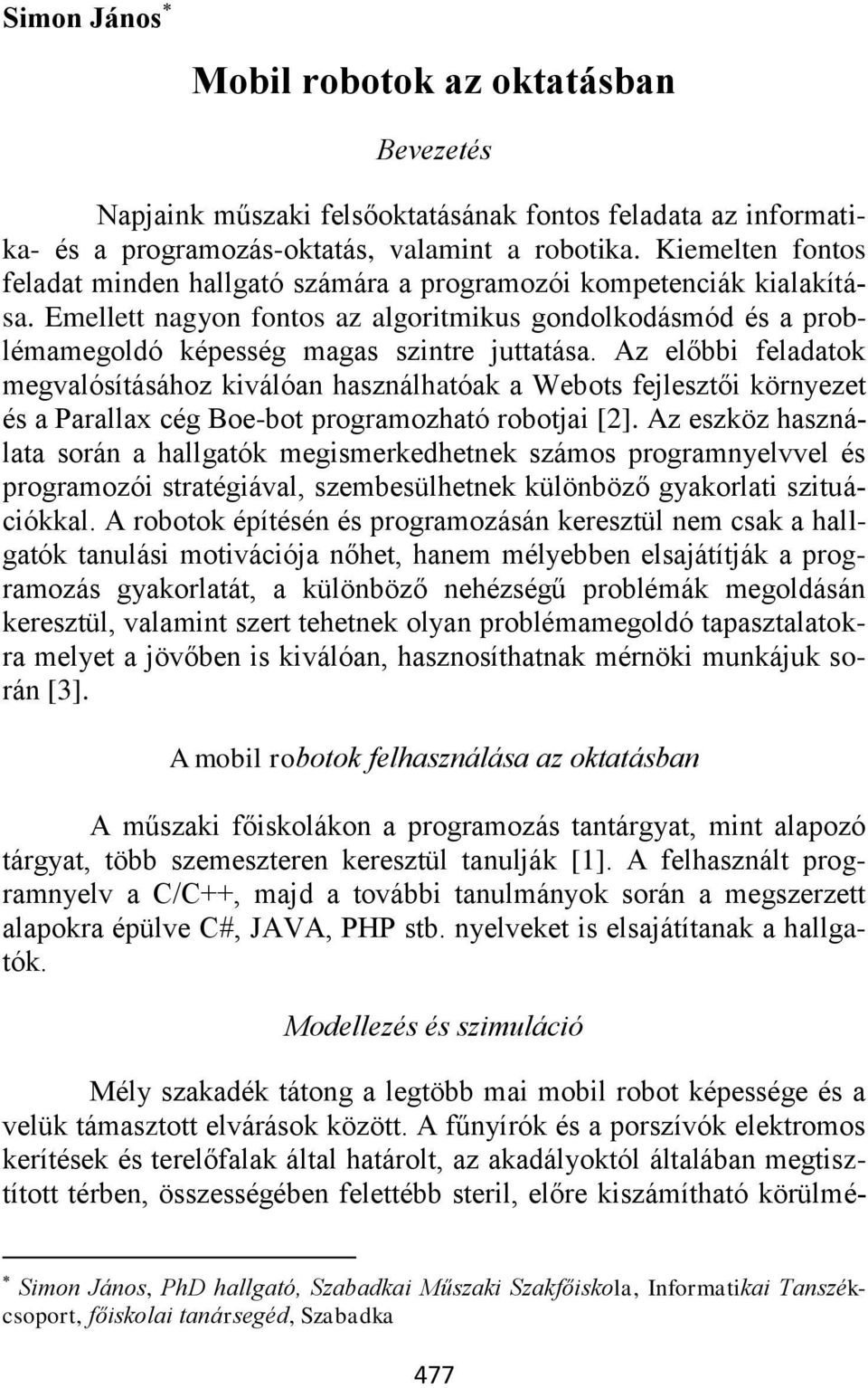 Az előbbi feladatok megvalósításához kiválóan használhatóak a Webots fejlesztői környezet és a Parallax cég Boe-bot programozható robotjai [2].