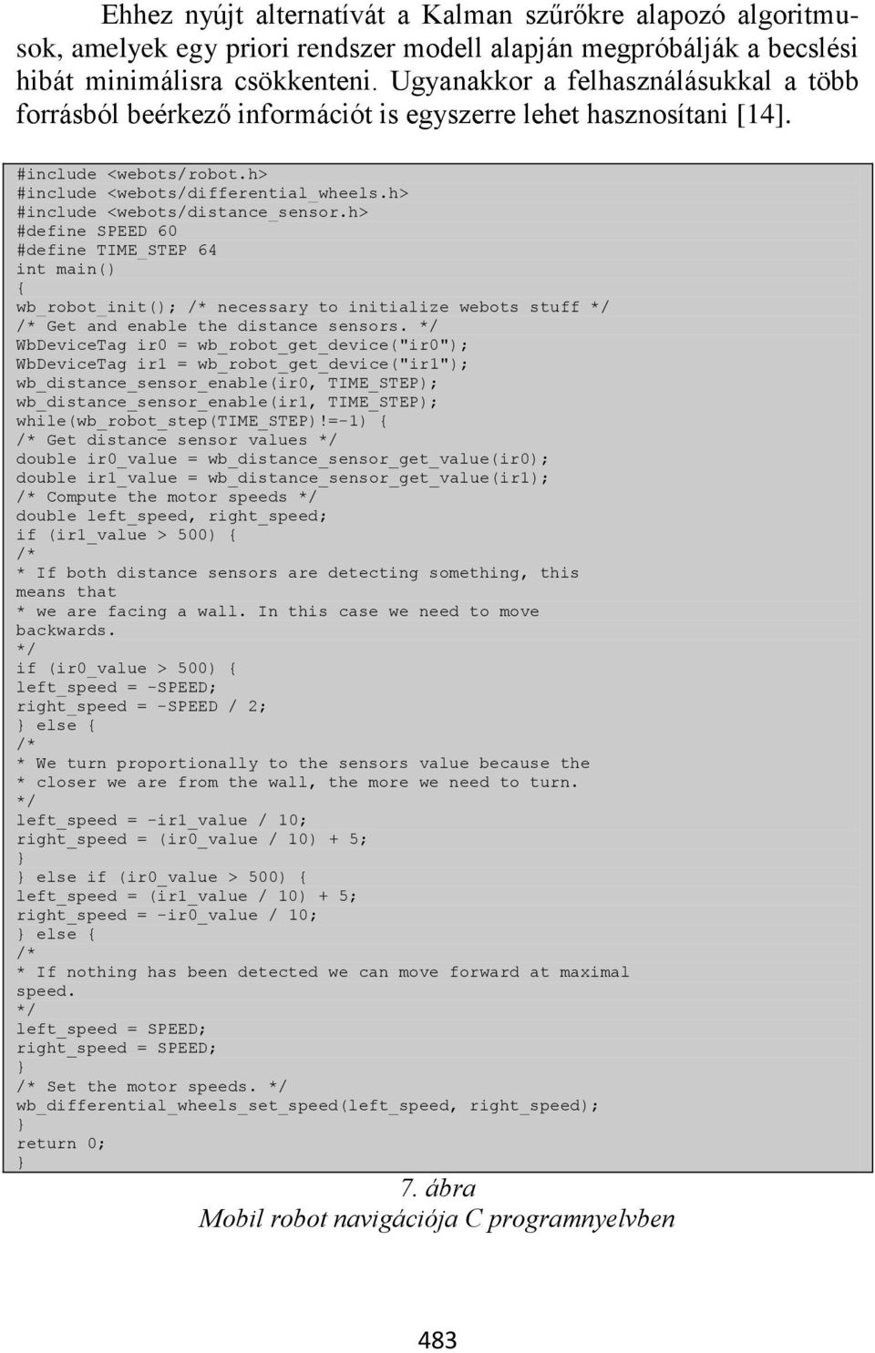 h> #include <webots/distance_sensor.h> #define SPEED 60 #define TIME_STEP 64 int main() { wb_robot_init(); /* necessary to initialize webots stuff */ /* Get and enable the distance sensors.