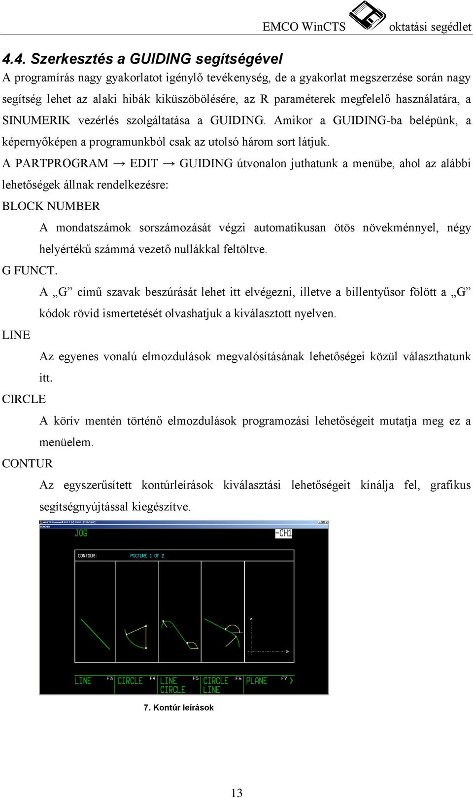 A PARTPROGRAM EDIT GUIDING útvonalon juthatunk a menübe, ahol az alábbi lehetőségek állnak rendelkezésre: BLOCK NUMBER G FUNCT.