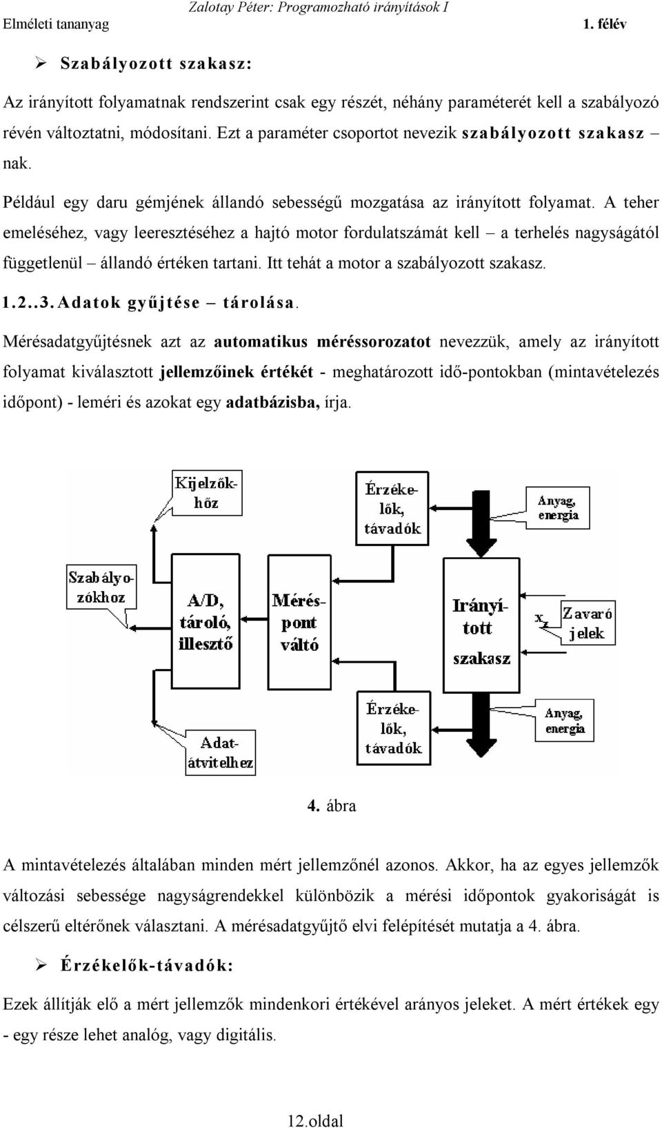 A teher emeléséhez, vagy leeresztéséhez a hajtó motor fordulatszámát kell a terhelés nagyságától függetlenül állandó értéken tartani. Itt tehát a motor a szabályozott szakasz. 1.2..3.