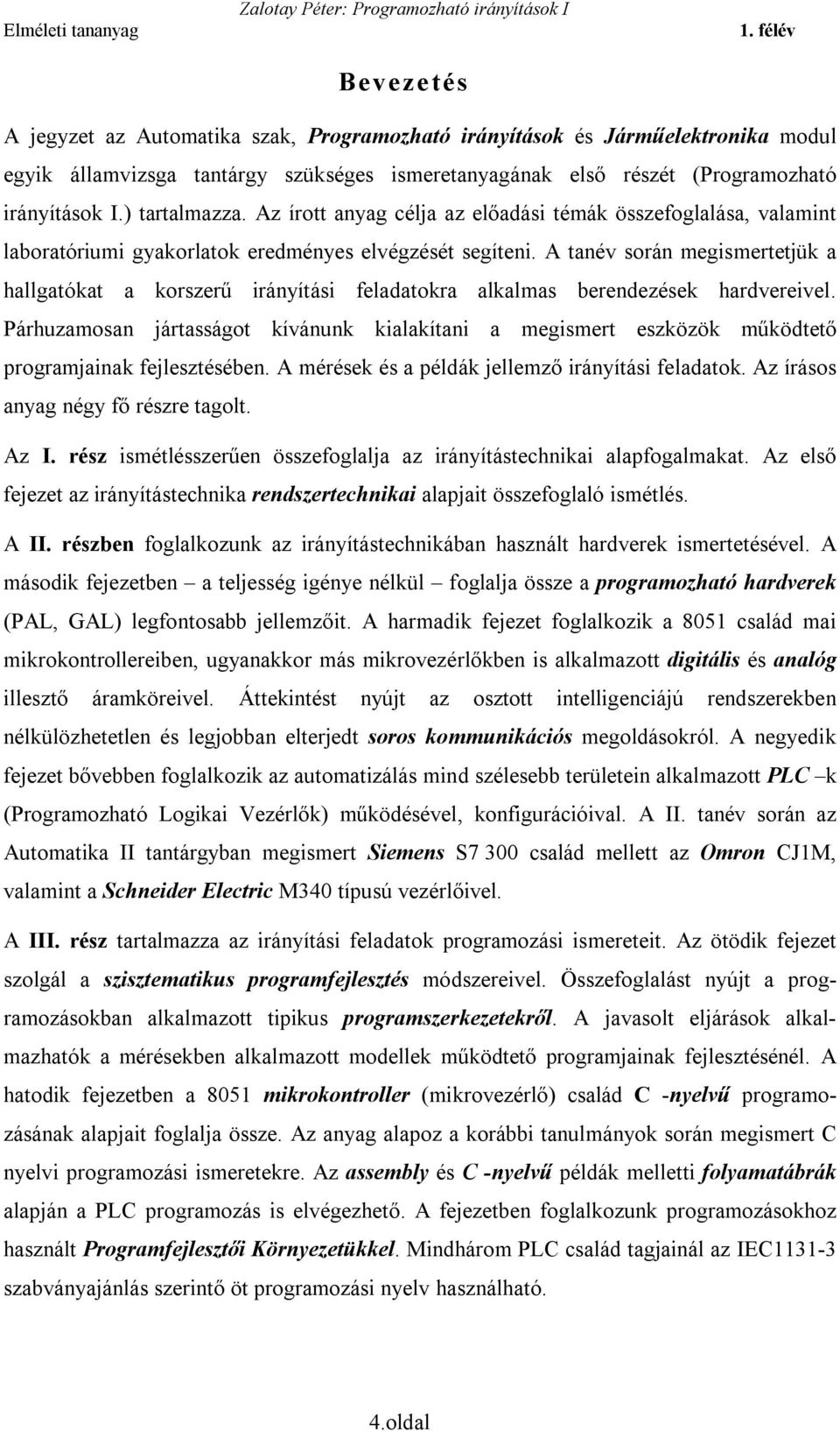 A tanév során megismertetjük a hallgatókat a korszerű irányítási feladatokra alkalmas berendezések hardvereivel.