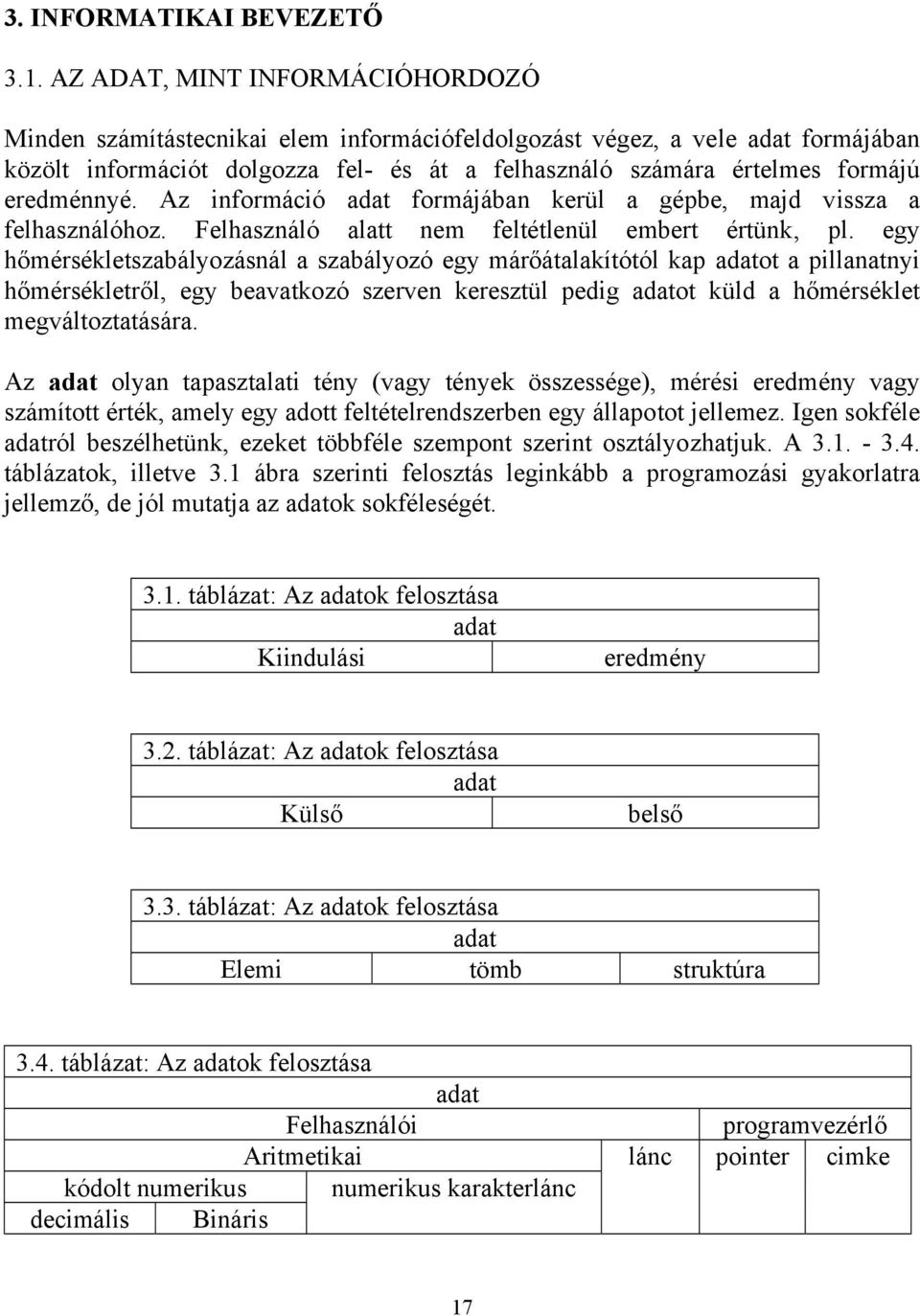 eredménnyé. Az információ adat formájában kerül a gépbe, majd vissza a felhasználóhoz. Felhasználó alatt nem feltétlenül embert értünk, pl.