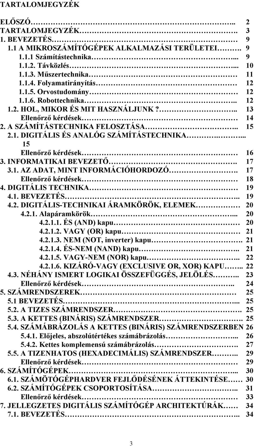 ... 15 Ellenőrző kérdések 16 3. INFORMATIKAI BEVEZETŐ. 17 3.1. AZ ADAT, MINT INFORMÁCIÓHORDOZÓ. 17 Ellenőrző kérdések 18 4. DIGITÁLIS TECHNIKA 19 4.1. BEVEZETÉS.. 19 4.2.