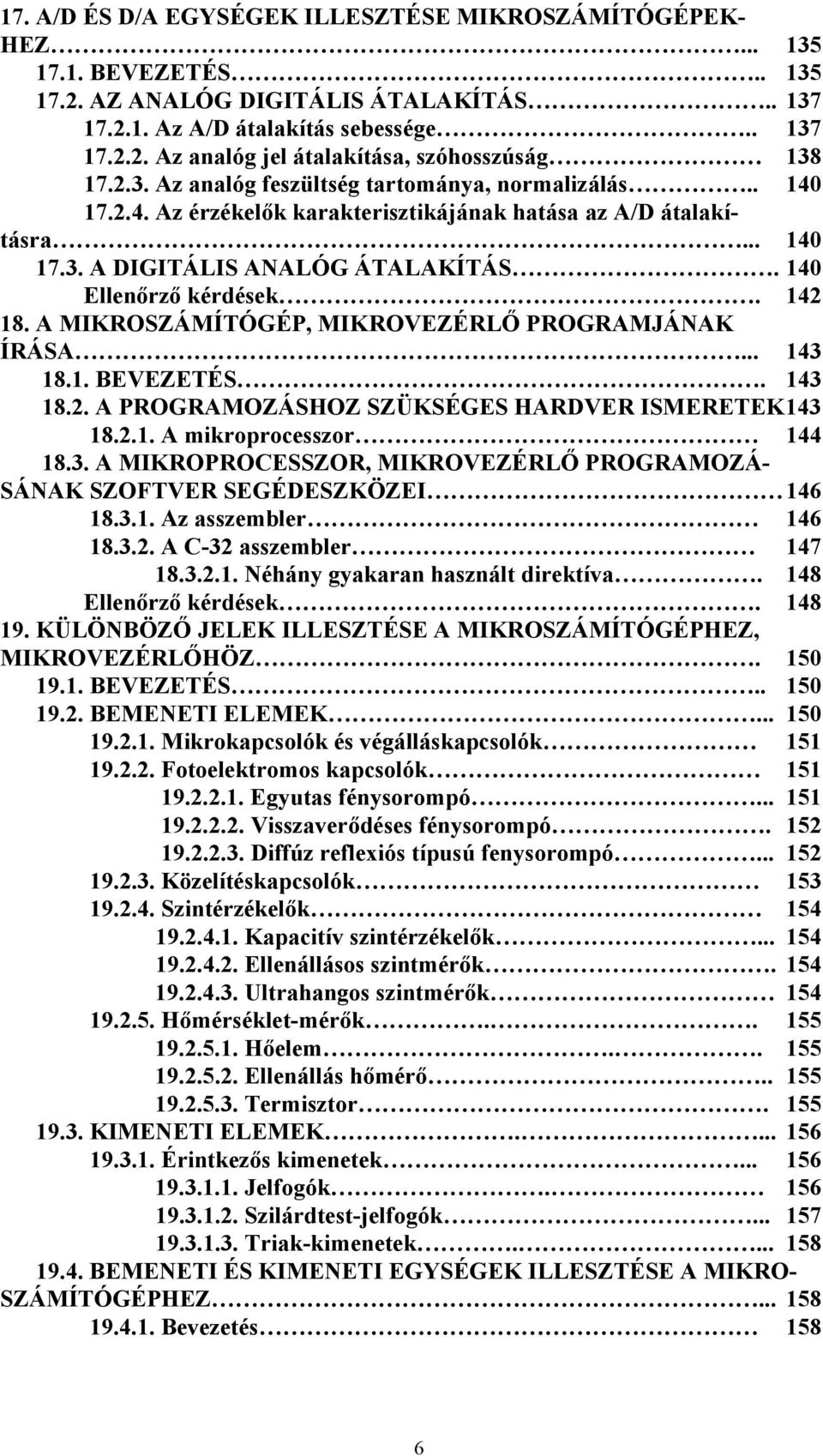 142 18. A MIKROSZÁMÍTÓGÉP, MIKROVEZÉRLŐ PROGRAMJÁNAK ÍRÁSA... 143 18.1. BEVEZETÉS. 143 18.2. A PROGRAMOZÁSHOZ SZÜKSÉGES HARDVER ISMERETEK 143 18.2.1. A mikroprocesszor 144 18.3. A MIKROPROCESSZOR, MIKROVEZÉRLŐ PROGRAMOZÁ- SÁNAK SZOFTVER SEGÉDESZKÖZEI 146 18.