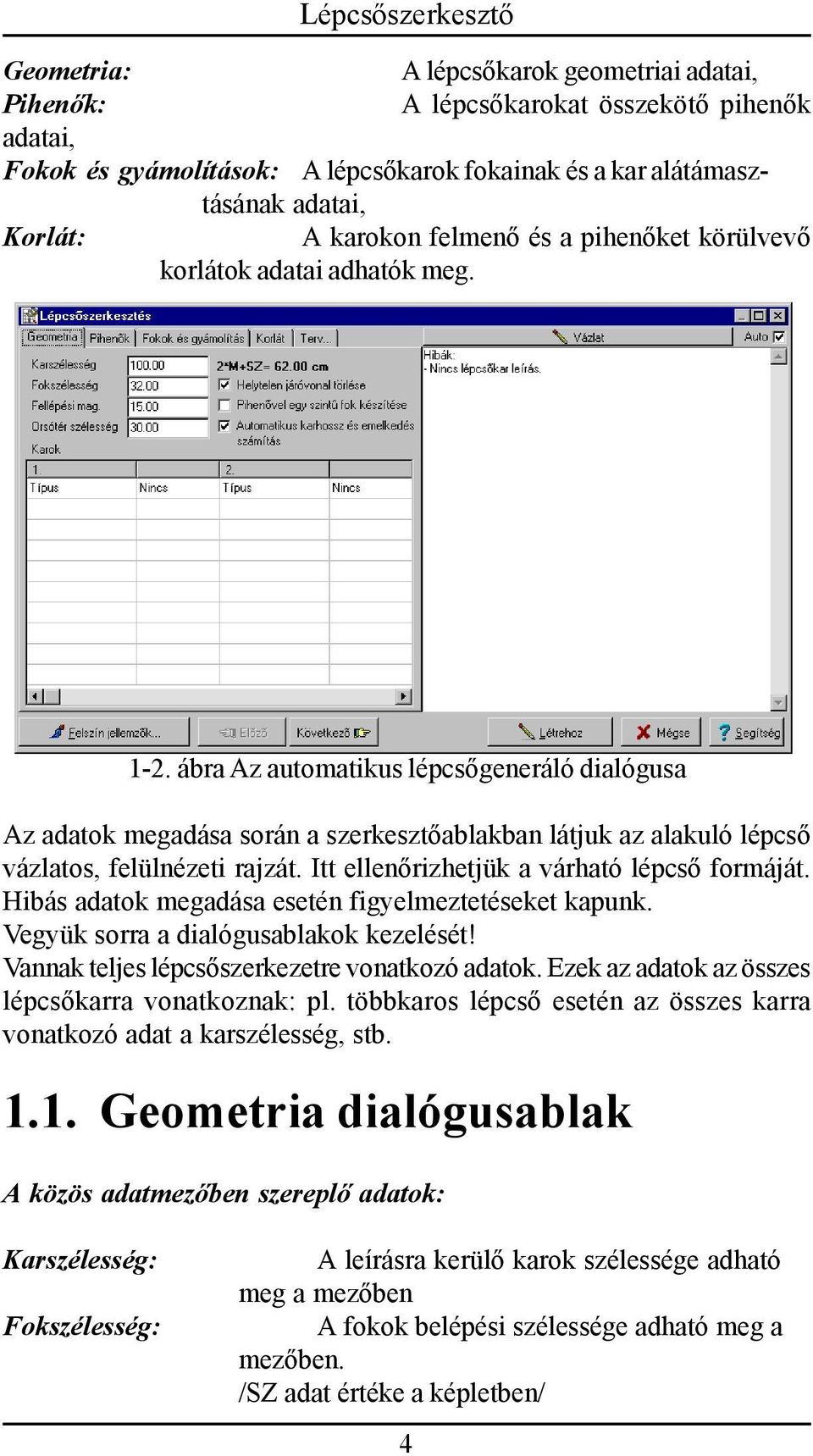 ábra Az automatikus lépcsőgeneráló dialógusa Az adatok megadása során a szerkesztőablakban látjuk az alakuló lépcső vázlatos, felülnézeti rajzát. Itt ellenőrizhetjük a várható lépcső formáját.