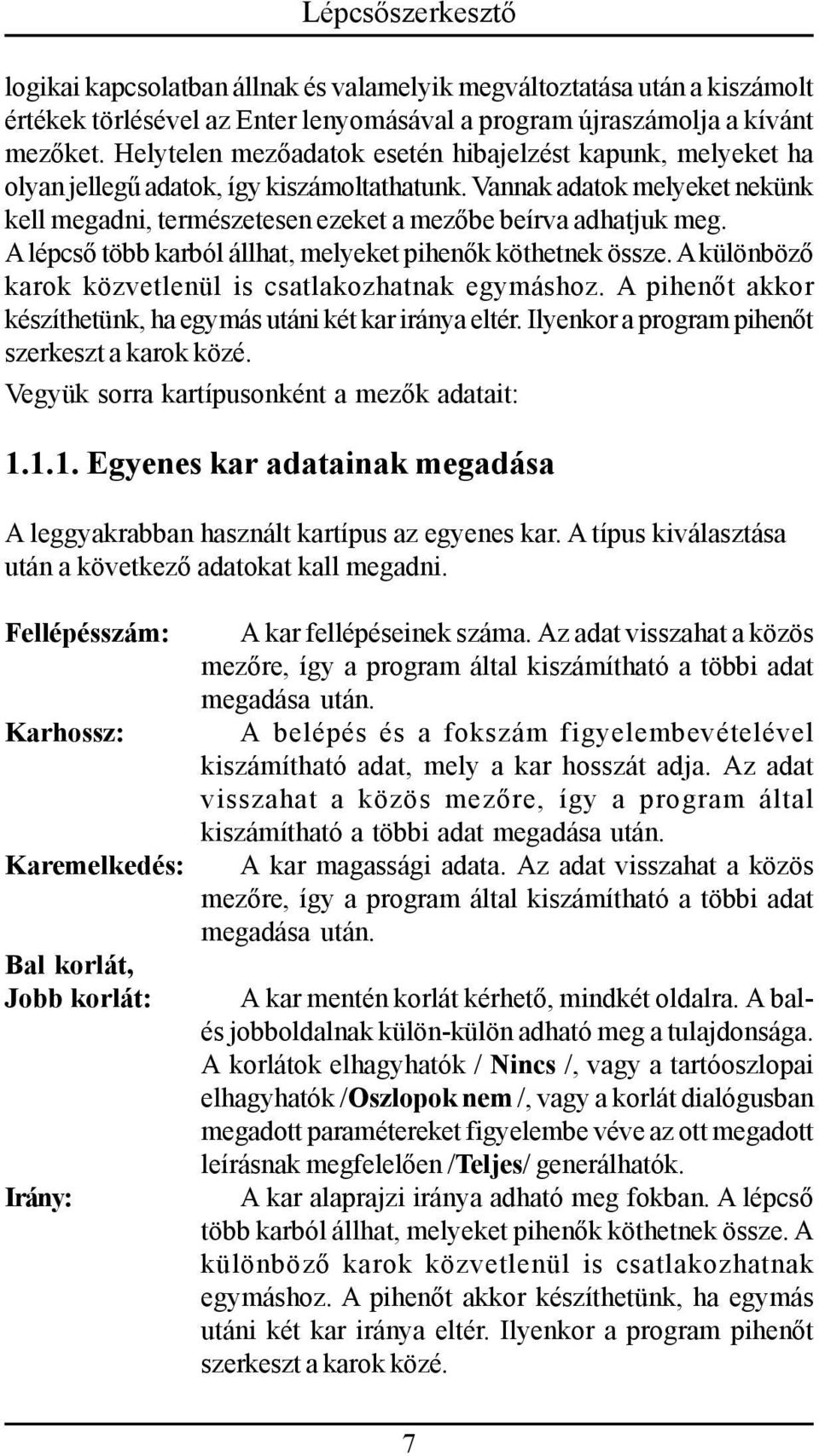 A lépcső több karból állhat, melyeket pihenők köthetnek össze. A különböző karok közvetlenül is csatlakozhatnak egymáshoz. A pihenőt akkor készíthetünk, ha egymás utáni két kar iránya eltér.