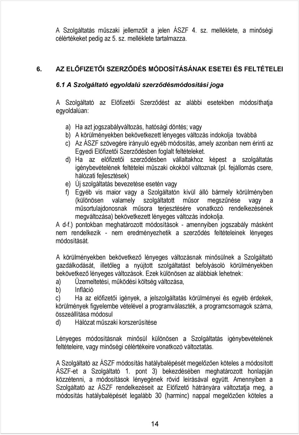 körülményekben bekövetkezett lényeges változás indokolja továbbá c) Az ÁSZF szövegére irányuló egyéb módosítás, amely azonban nem érinti az Egyedi Előfizetői Szerződésben foglalt feltételeket.