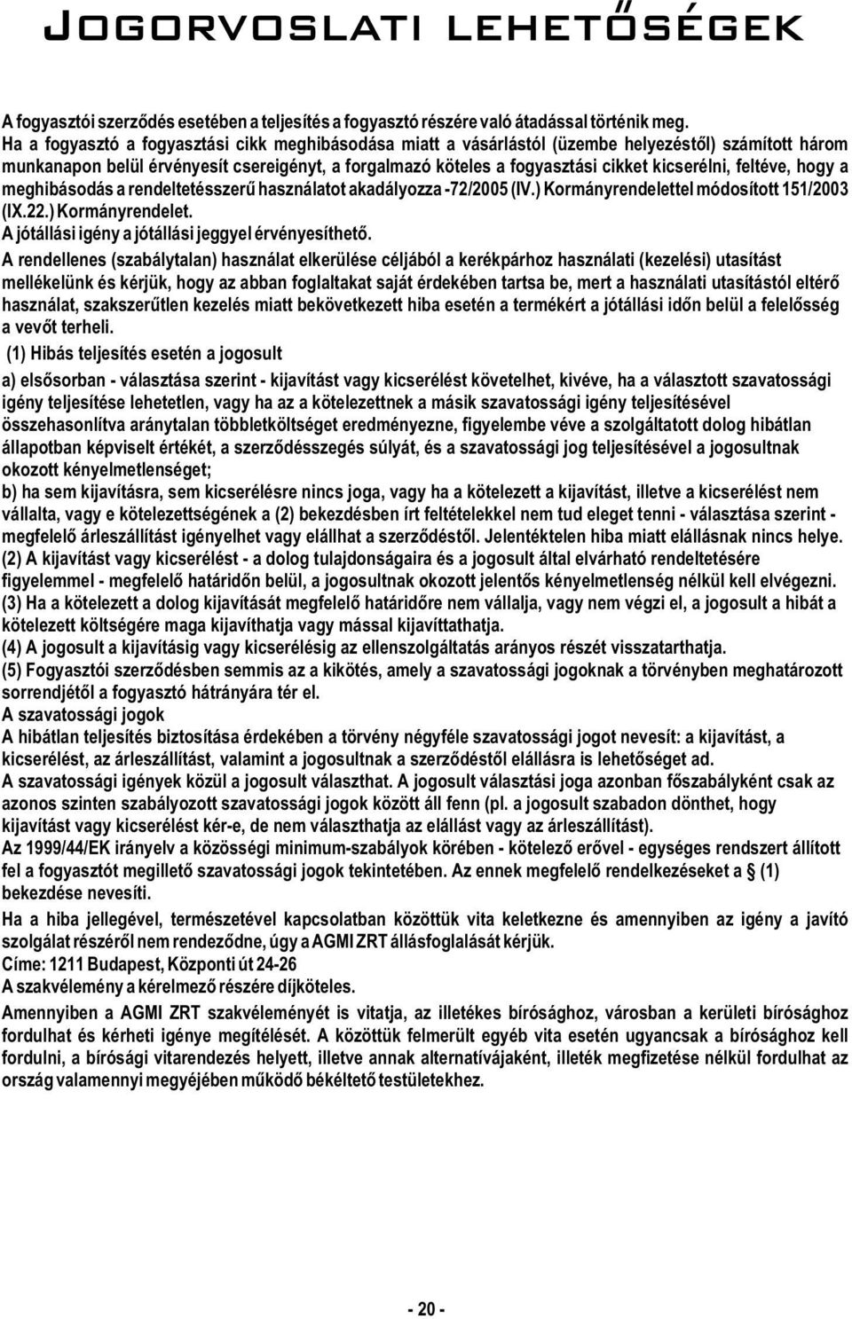 feltéve, hogy a meghibásodás a rendeltetésszerû használatot akadályozza -72/2005 (IV.) Kormányrendelettel módosított 151/2003 (IX.22.) Kormányrendelet. A jótállási igény a jótállási jeggyel érvényesíthetõ.