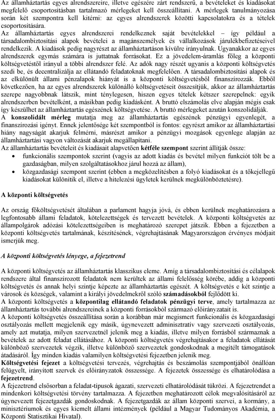 Az államháztartás egyes alrendszerei rendelkeznek saját bevételekkel így például a társadalombiztosítási alapok bevételei a magánszemélyek és vállalkozások járulékbefizetéseivel rendelkezik.