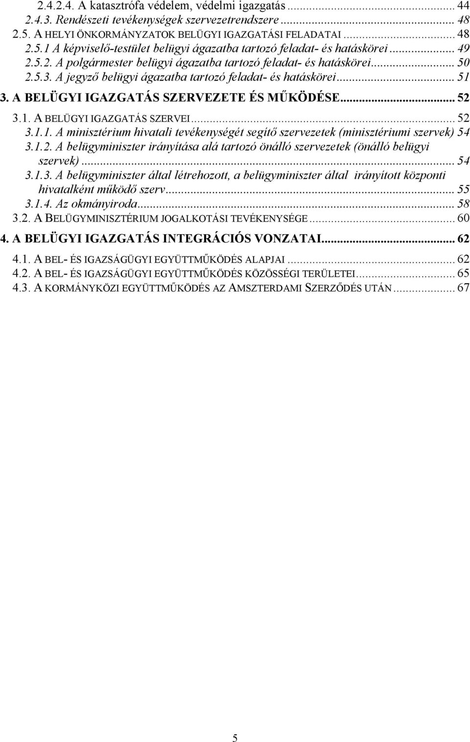 .. 52 3.1. A BELÜGYI IGAZGATÁS SZERVEI... 52 3.1.1. A minisztérium hivatali tevékenységét segítő szervezetek (minisztériumi szervek) 54 3.1.2. A belügyminiszter irányítása alá tartozó önálló szervezetek (önálló belügyi szervek).