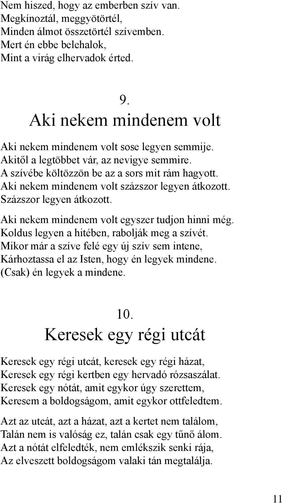 Aki nekem mindenem volt százszor legyen átkozott. Százszor legyen átkozott. Aki nekem mindenem volt egyszer tudjon hinni még. Koldus legyen a hitében, rabolják meg a szívét.