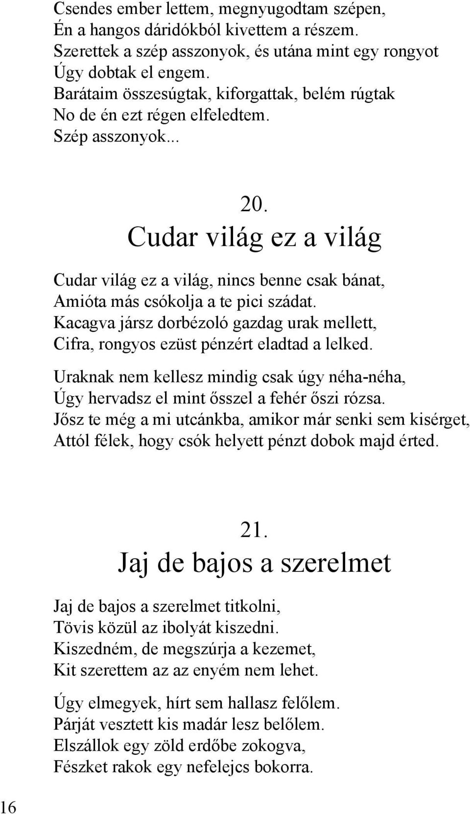 Cudar világ ez a világ Cudar világ ez a világ, nincs benne csak bánat, Amióta más csókolja a te pici szádat. Kacagva jársz dorbézoló gazdag urak mellett, Cifra, rongyos ezüst pénzért eladtad a lelked.