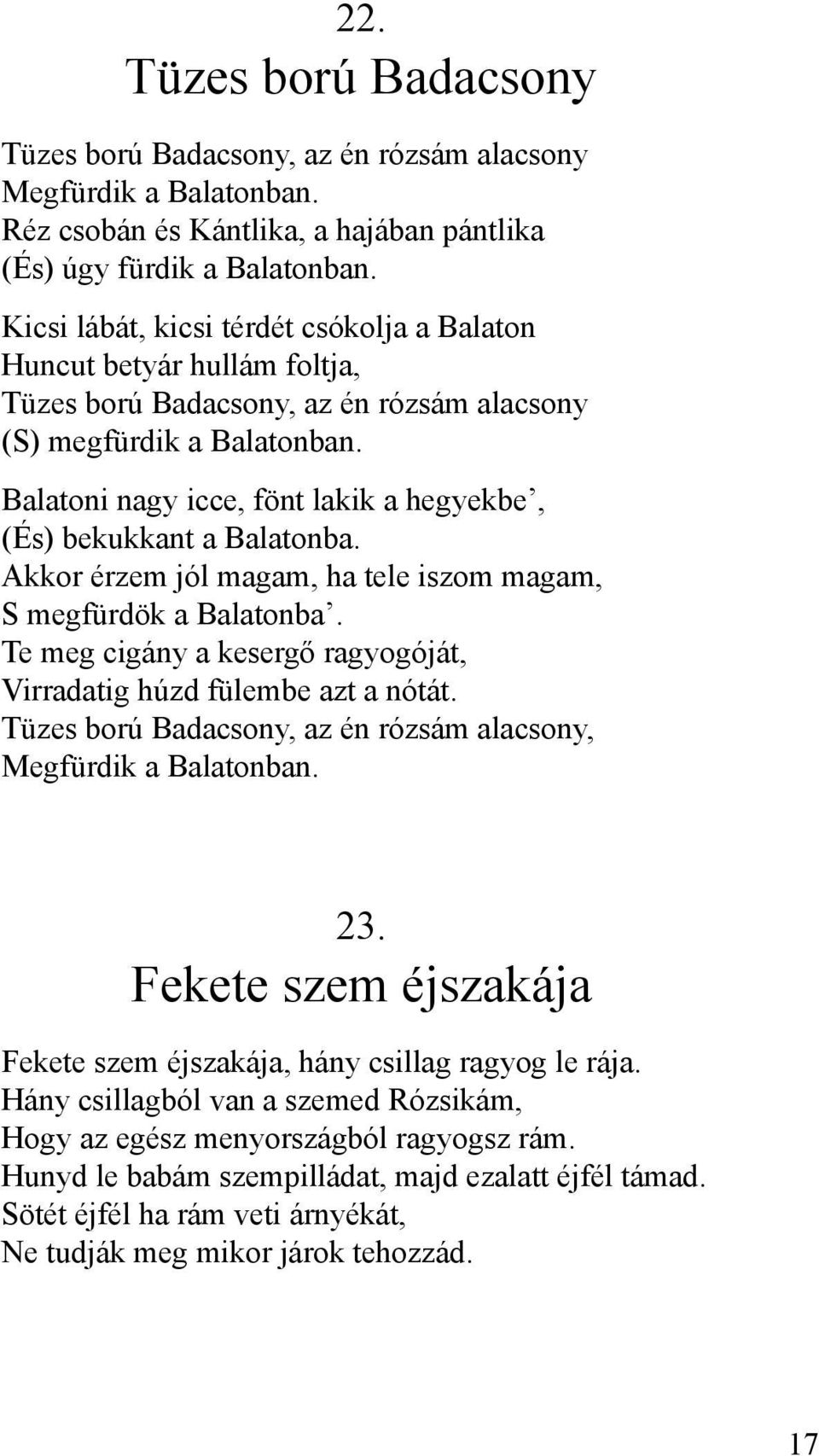 Balatoni nagy icce, fönt lakik a hegyekbe, (És) bekukkant a Balatonba. Akkor érzem jól magam, ha tele iszom magam, S megfürdök a Balatonba.