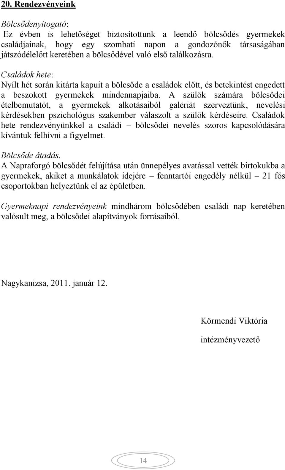 A szülők számára bölcsődei ételbemutatót, a gyermekek alkotásaiból galériát szerveztünk, nevelési kérdésekben pszichológus szakember válaszolt a szülők kérdéseire.