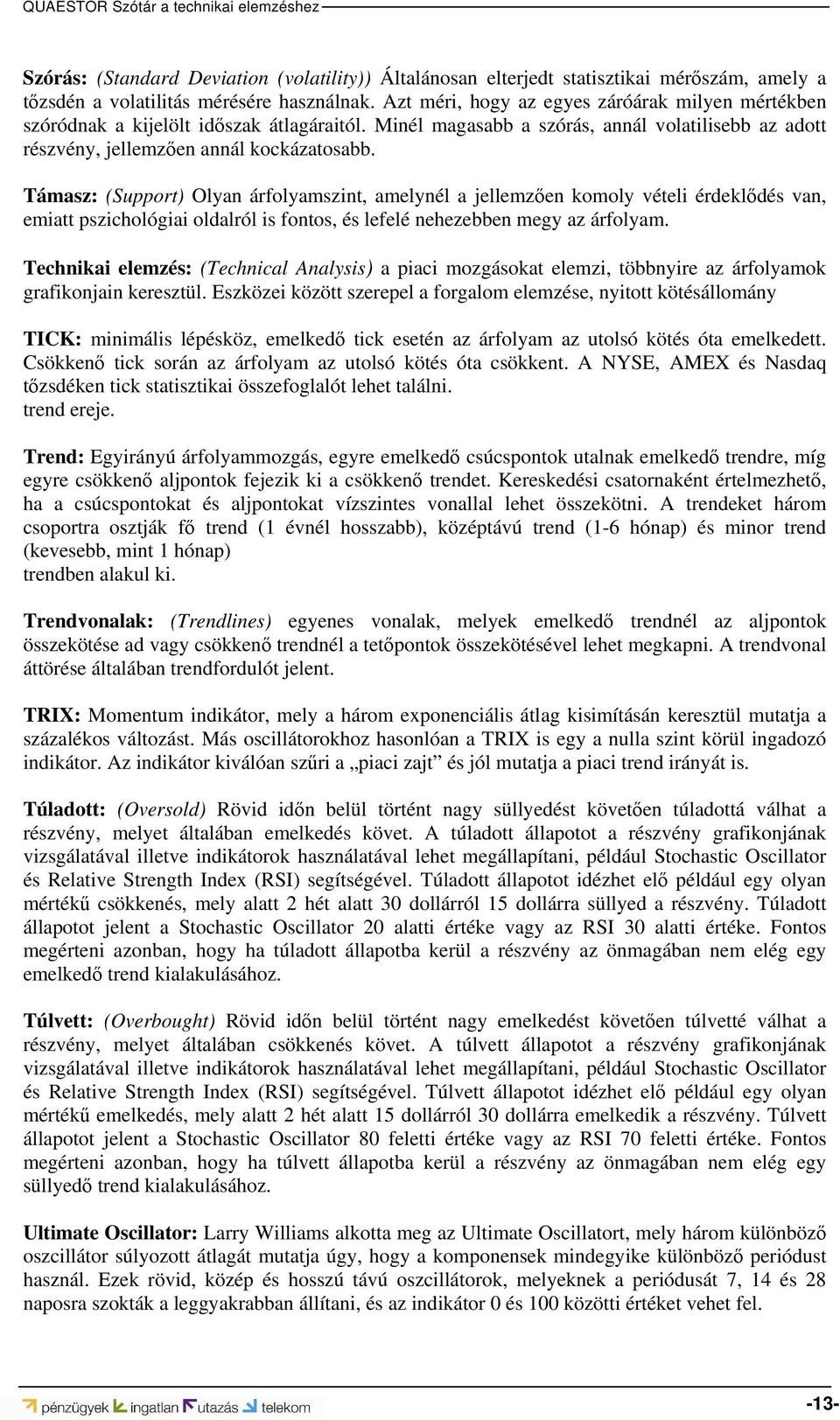 Támasz: (Support) Olyan árfolyamszint, amelynél a jellemzően komoly vételi érdeklődés van, emiatt pszichológiai oldalról is fontos, és lefelé nehezebben megy az árfolyam.