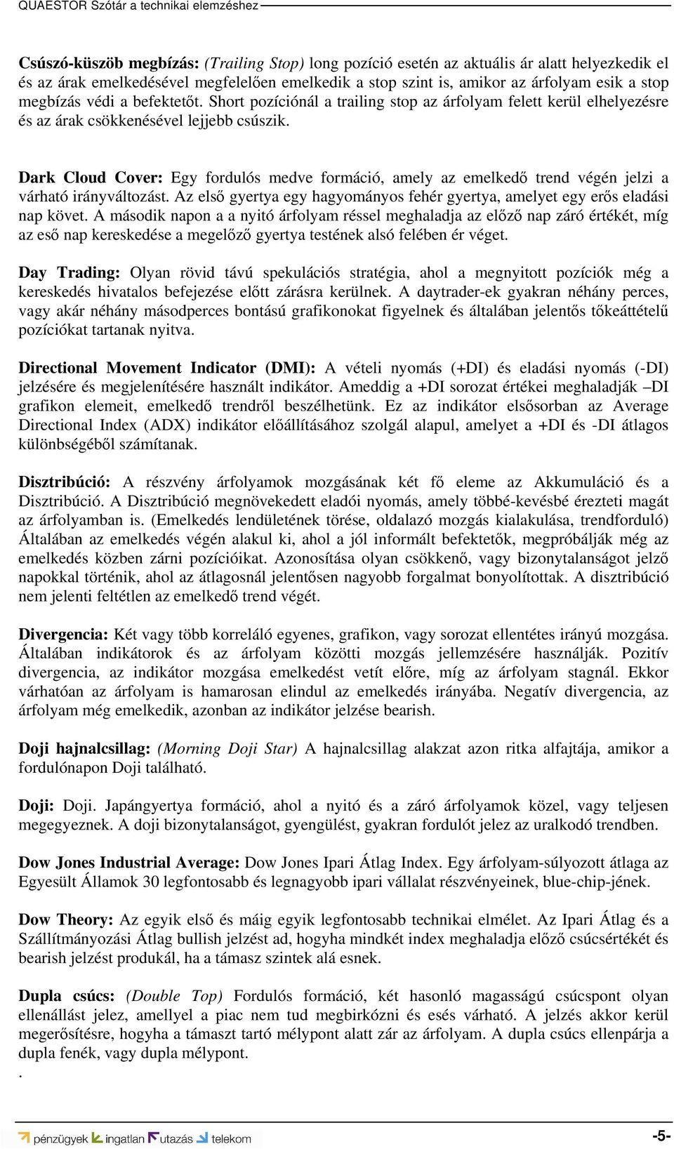 Dark Cloud Cover: Egy fordulós medve formáció, amely az emelkedő trend végén jelzi a várható irányváltozást. Az első gyertya egy hagyományos fehér gyertya, amelyet egy erős eladási nap követ.