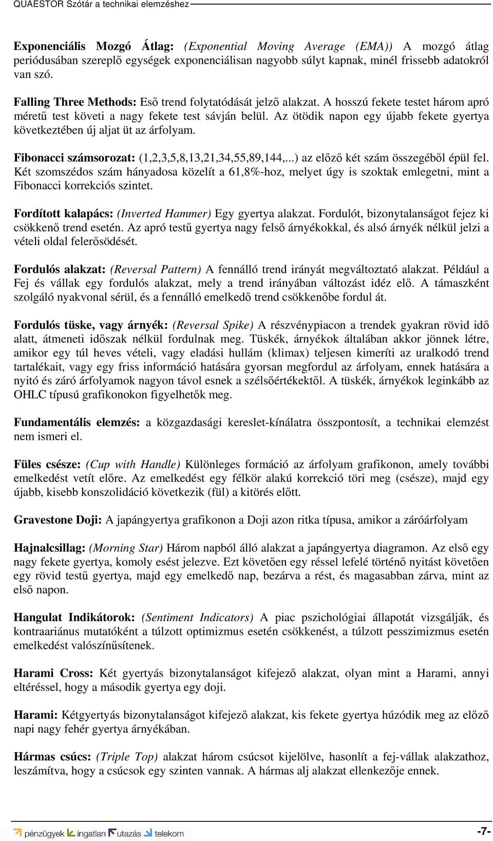 Az ötödik napon egy újabb fekete gyertya következtében új aljat üt az árfolyam. Fibonacci számsorozat: (1,2,3,5,8,13,21,34,55,89,144,...) az előző két szám összegéből épül fel.