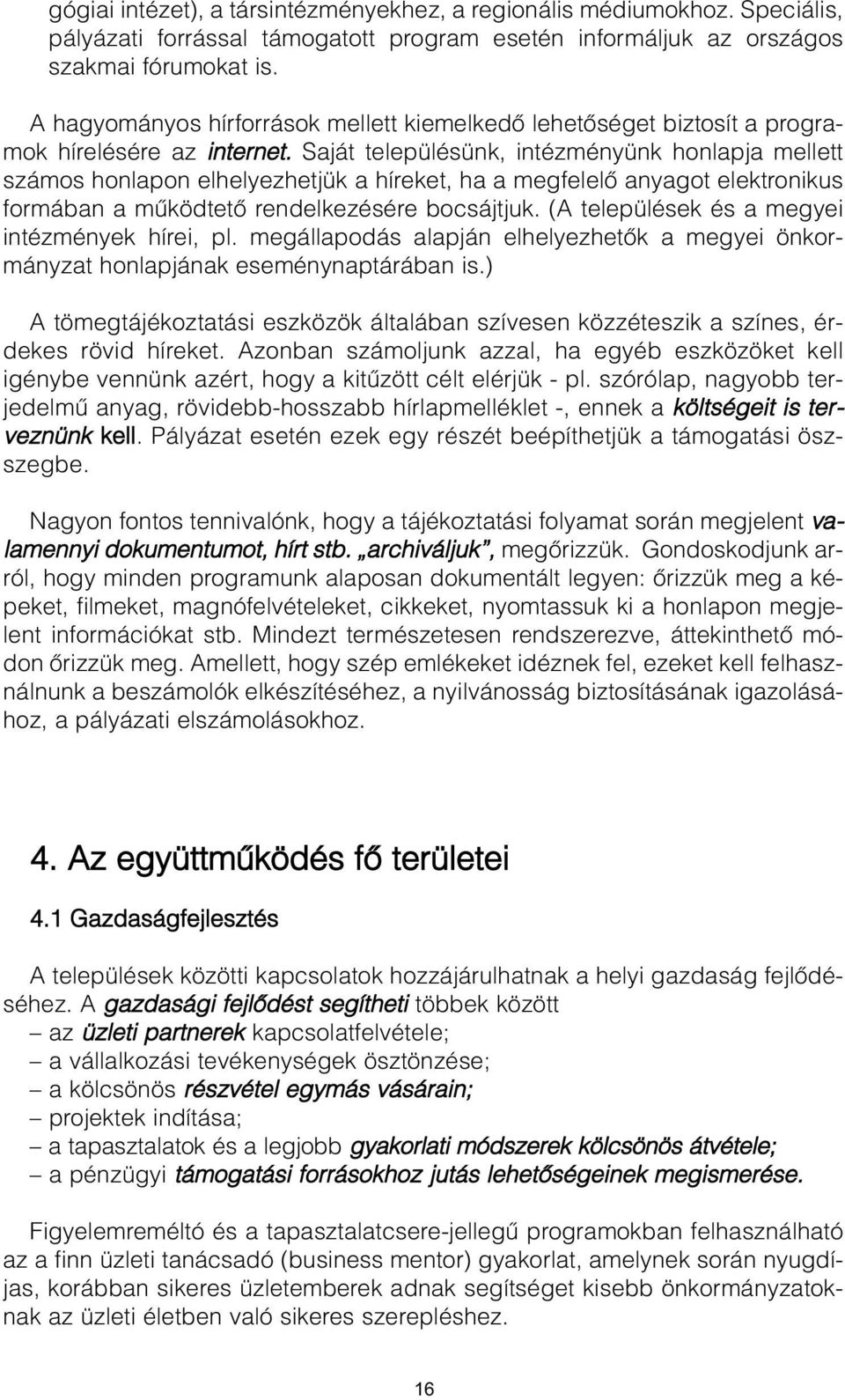 Saját településünk, intézményünk honlapja mellett számos honlapon elhelyezhetjük a híreket, ha a megfelelõ anyagot elektronikus formában a mûködtetõ rendelkezésére bocsájtjuk.