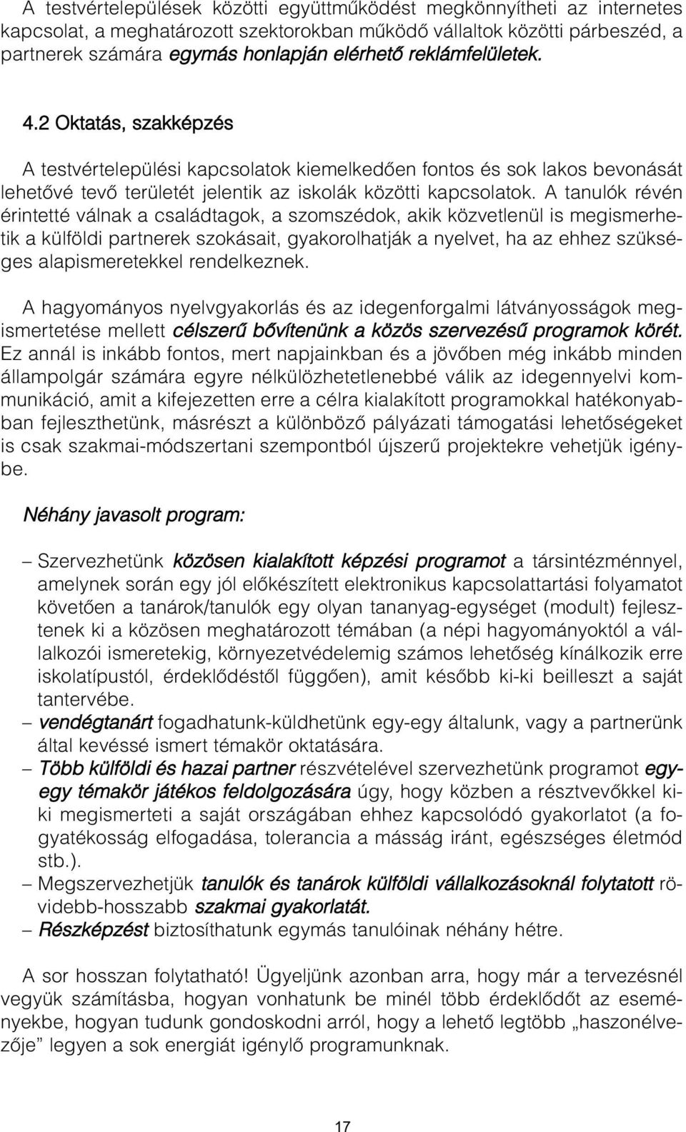 A tanulók révén érintetté válnak a családtagok, a szomszédok, akik közvetlenül is megismerhetik a külföldi partnerek szokásait, gyakorolhatják a nyelvet, ha az ehhez szükséges alapismeretekkel