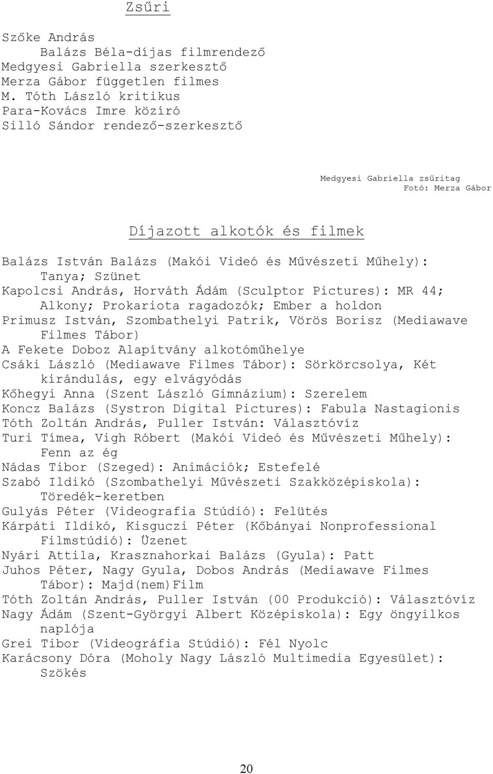 Műhely): Tanya; Szünet Kapolcsi András, Horváth Ádám (Sculptor Pictures): MR 44; Alkony; Prokariota ragadozók; Ember a holdon Primusz István, Szombathelyi Patrik, Vörös Borisz (Mediawave Filmes