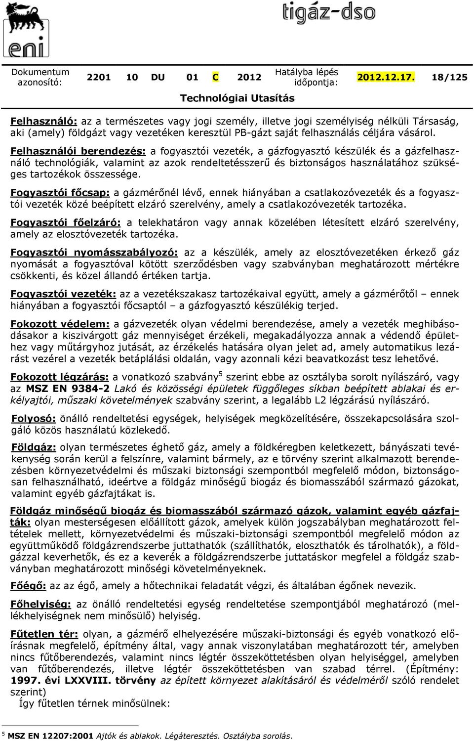 Fogyasztói főcsap: a gázmérőnél lévő, ennek hiányában a csatlakozóvezeték és a fogyasztói vezeték közé beépített elzáró szerelvény, amely a csatlakozóvezeték tartozéka.