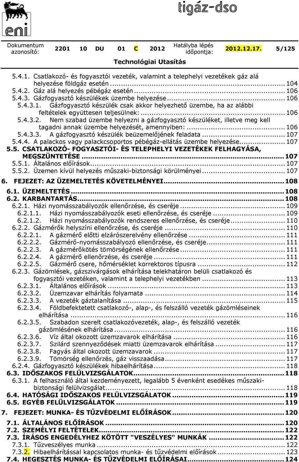 Nem szabad üzembe helyezni a gázfogyasztó készüléket, illetve meg kell tagadni annak üzembe helyezését, amennyiben:... 106 5.4.3.3. A gázfogyasztó készülék beüzemelőjének feladata... 107 5.4.4. A palackos vagy palackcsoportos pébégáz-ellátás üzembe helyezése.