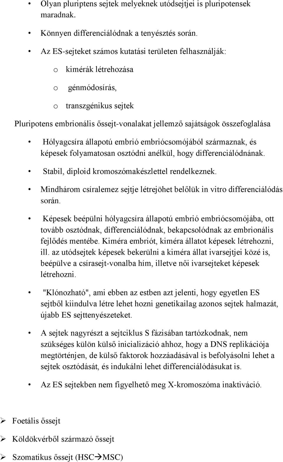 Hólyagcsíra állapotú embrió embriócsomójából származnak, és képesek folyamatosan osztódni anélkül, hogy differenciálódnának. Stabil, diploid kromoszómakészlettel rendelkeznek.