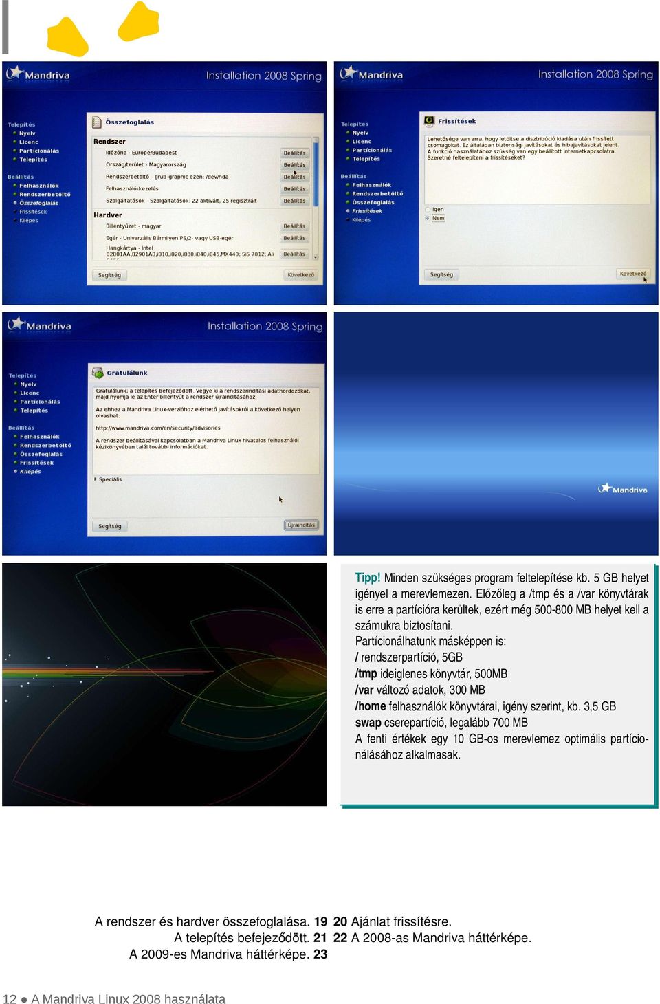 Partícionálhatunk másképpen is: / rendszerpartíció, 5GB /tmp ideiglenes könyvtár, 500MB /var változó adatok, 300 MB /home felhasználók könyvtárai, igény szerint, kb.