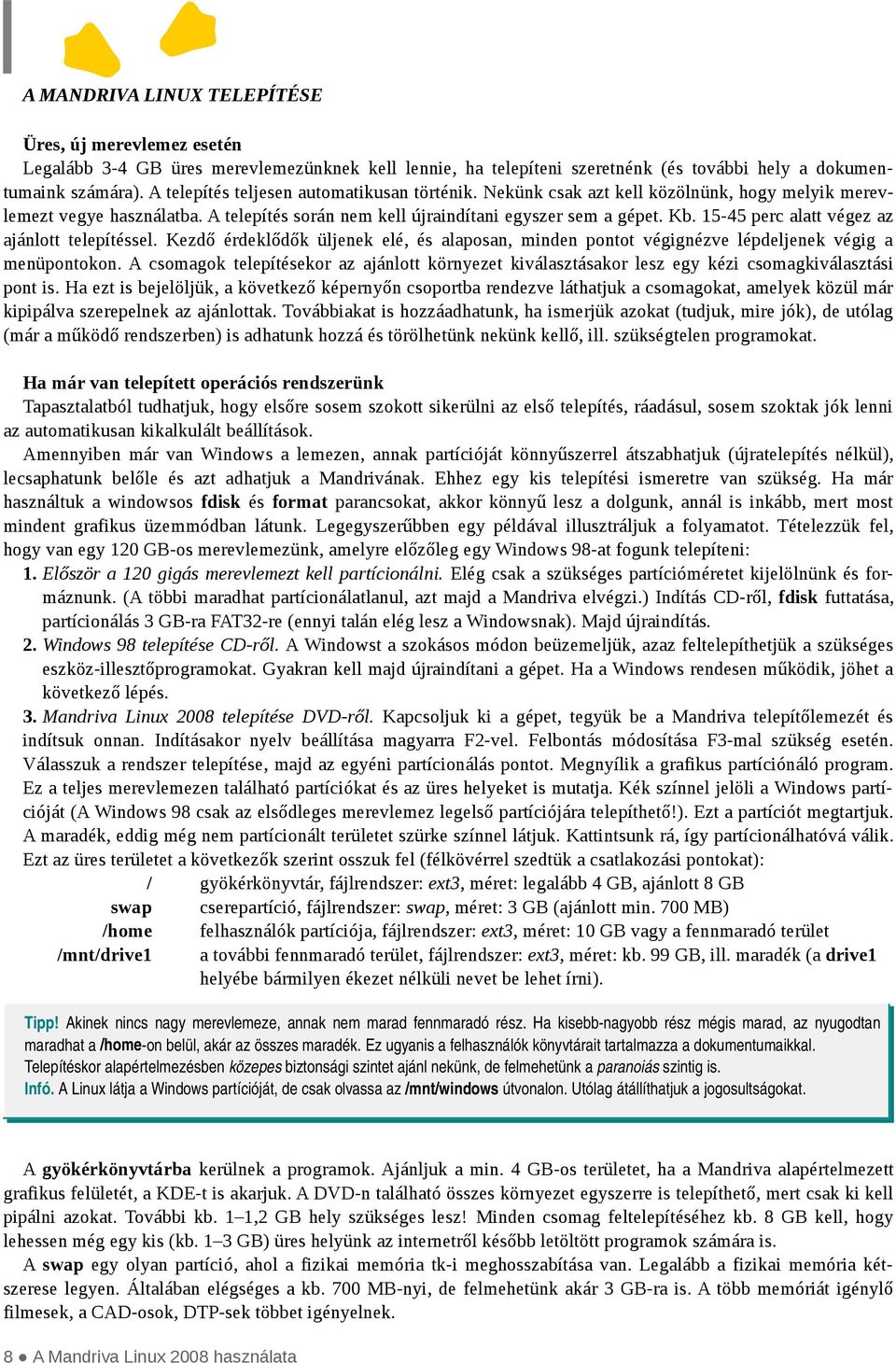 15-45 perc alatt végez az ajánlott telepítéssel. Kezdő érdeklődők üljenek elé, és alaposan, minden pontot végignézve lépdeljenek végig a menüpontokon.