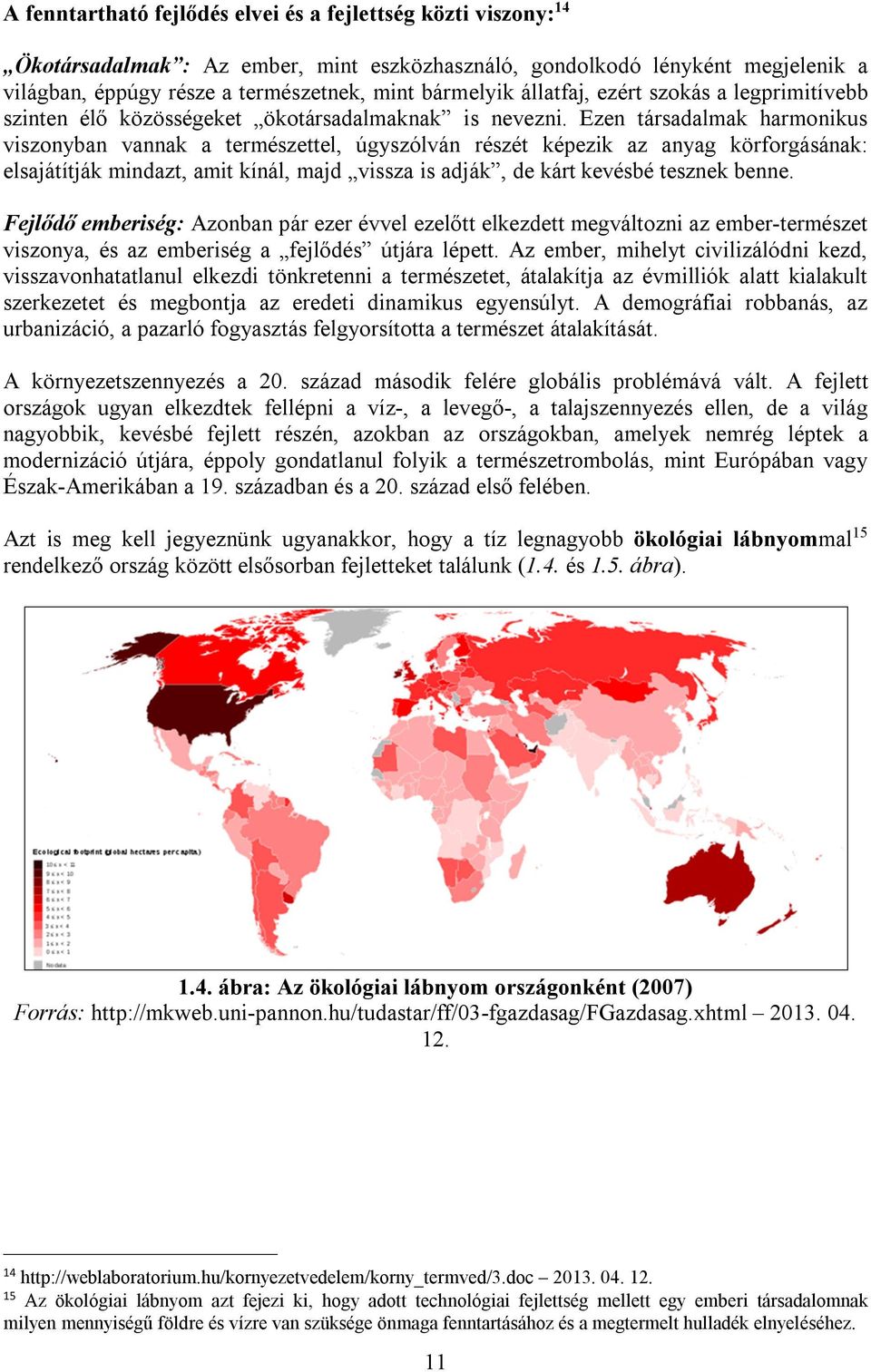 Ezen társadalmak harmonikus viszonyban vannak a természettel, úgyszólván részét képezik az anyag körforgásának: elsajátítják mindazt, amit kínál, majd vissza is adják, de kárt kevésbé tesznek benne.