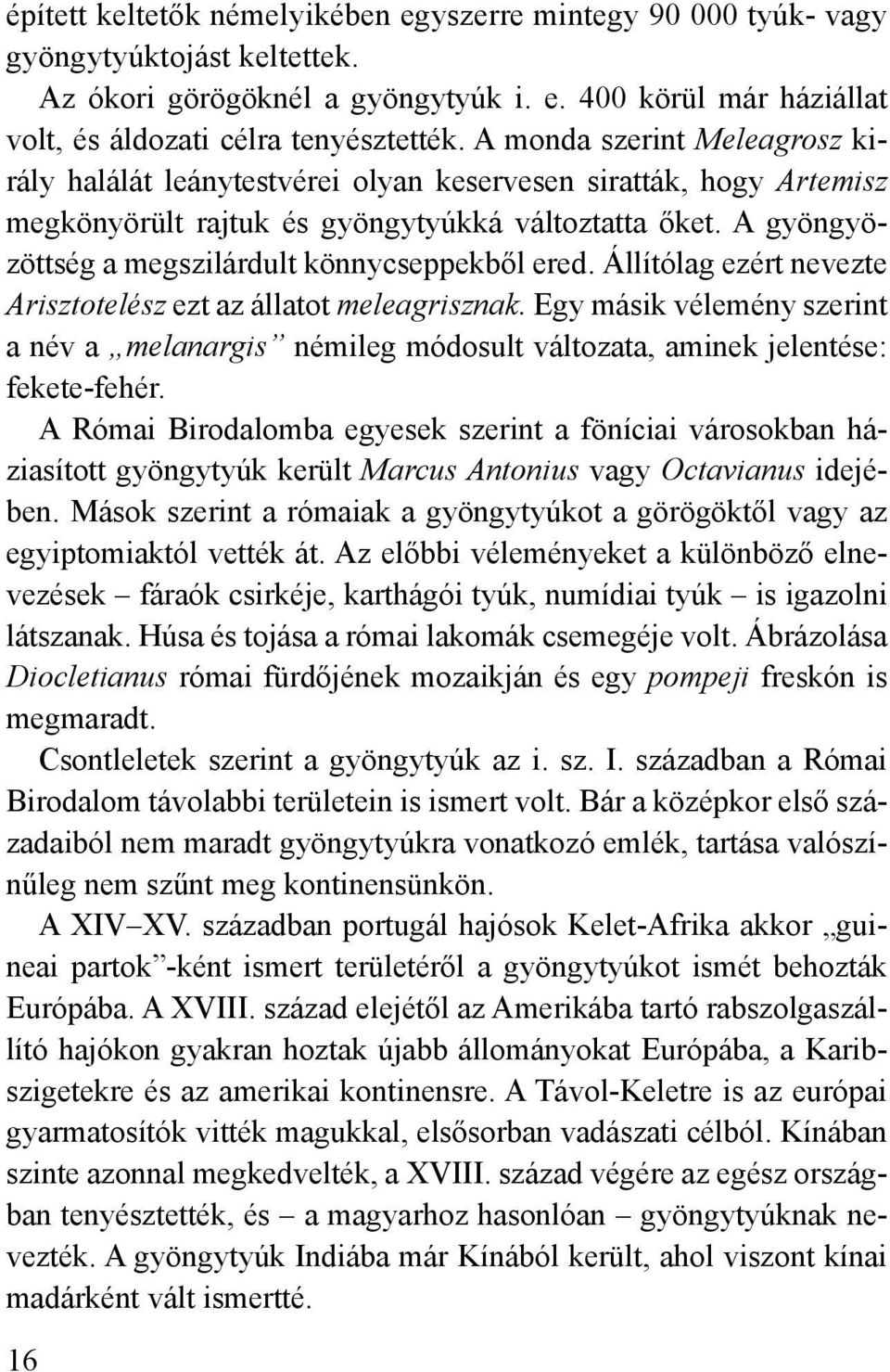 A gyöngyözöttség a megszilárdult könnycseppekből ered. Állítólag ezért nevezte Arisztotelész ezt az állatot meleagrisznak.