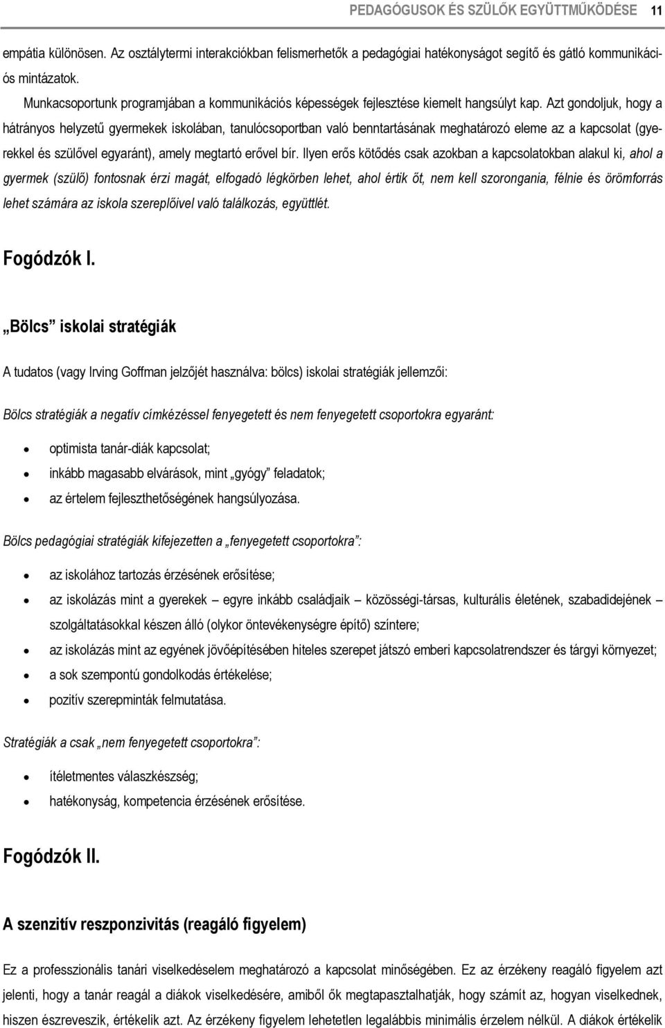 Azt gondoljuk, hogy a hátrányos helyzetű gyermekek iskolában, tanulócsoportban való benntartásának meghatározó eleme az a kapcsolat (gyerekkel és szülővel egyaránt), amely megtartó erővel bír.