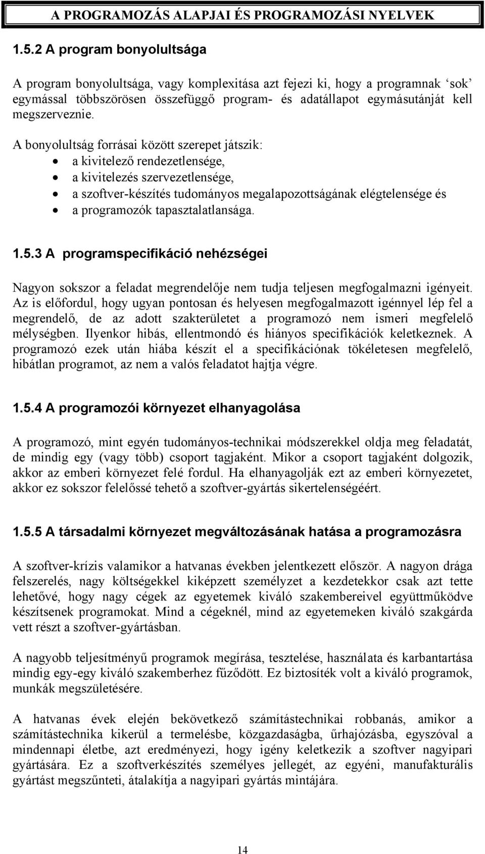 A bonyolultság forrásai között szerepet játszik: a kivitelező rendezetlensége, a kivitelezés szervezetlensége, a szoftver-készítés tudományos megalapozottságának elégtelensége és a programozók