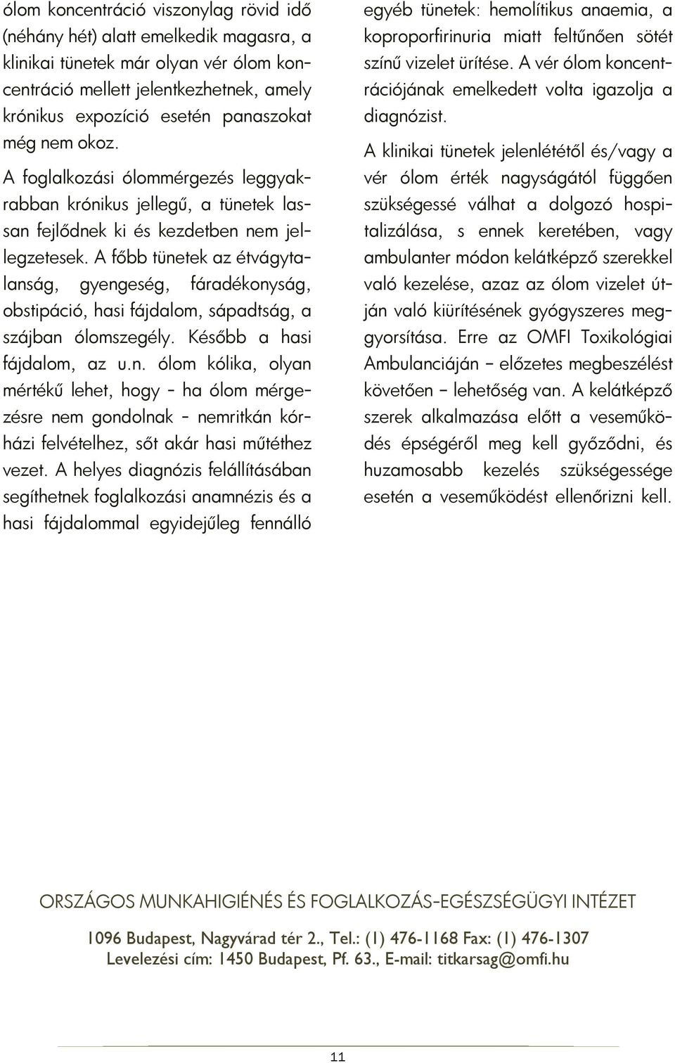 A főbb tünetek az étvágytalanság, gyengeség, fáradékonyság, obstipáció, hasi fájdalom, sápadtság, a szájban ólomszegély. Később a hasi fájdalom, az u.n. ólom kólika, olyan mértékű lehet, hogy - ha ólom mérgezésre nem gondolnak - nemritkán kórházi felvételhez, sőt akár hasi műtéthez vezet.