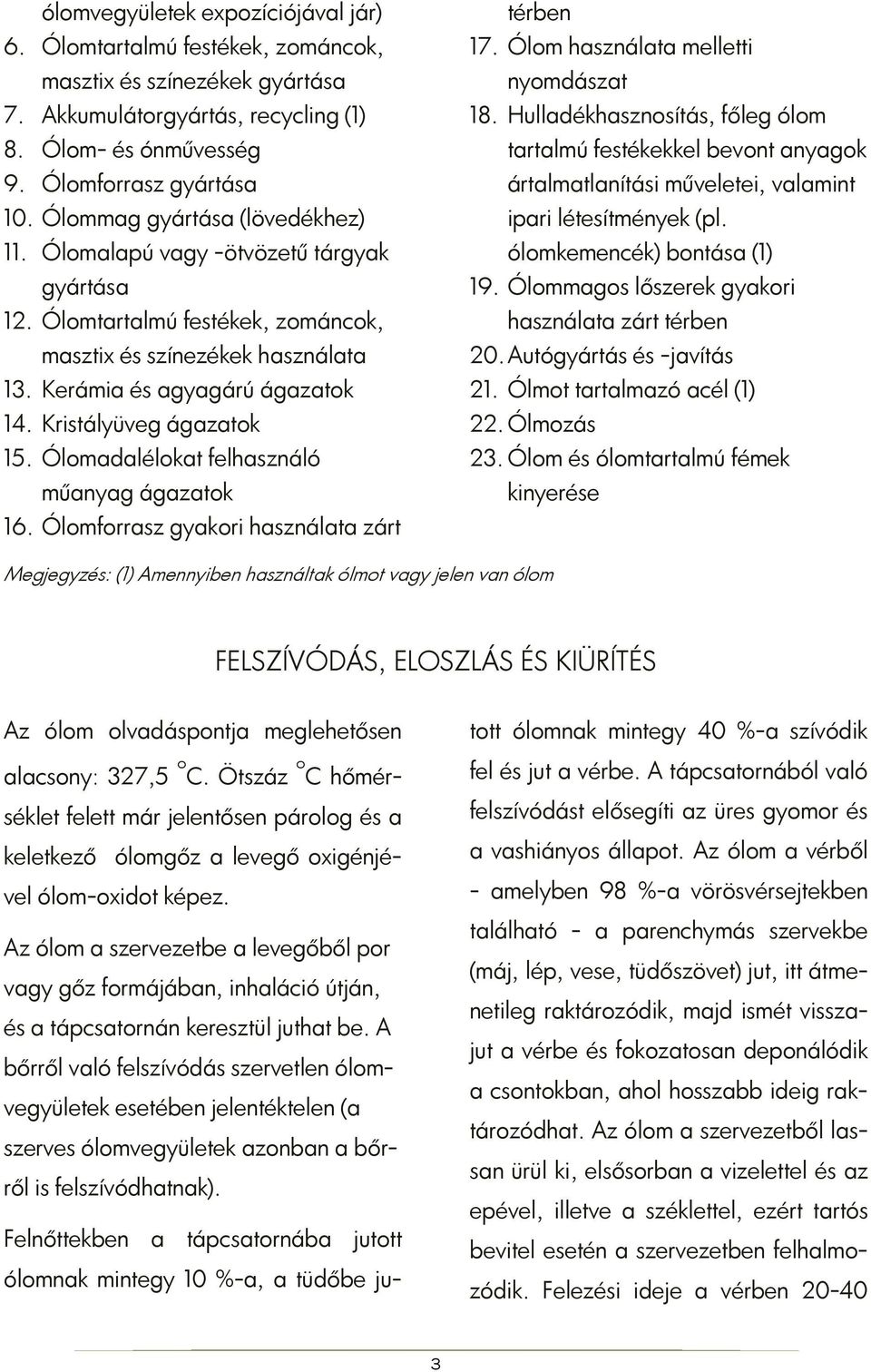 Kristályüveg ágazatok 15. Ólomadalélokat felhasználó műanyag ágazatok 16. Ólomforrasz gyakori használata zárt térben 17. Ólom használata melletti nyomdászat 18.