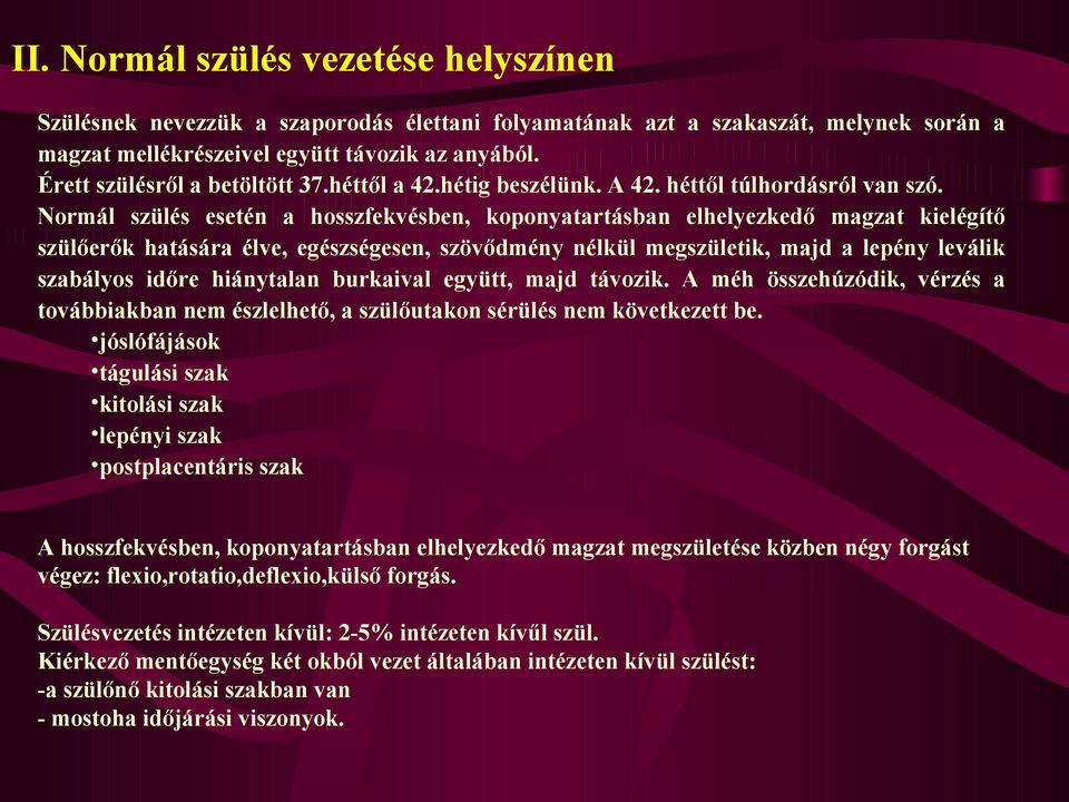 Normál szülés esetén a hosszfekvésben, koponyatartásban elhelyezkedő magzat kielégítő szülőerők hatására élve, egészségesen, szövődmény nélkül megszületik, majd a lepény leválik szabályos időre