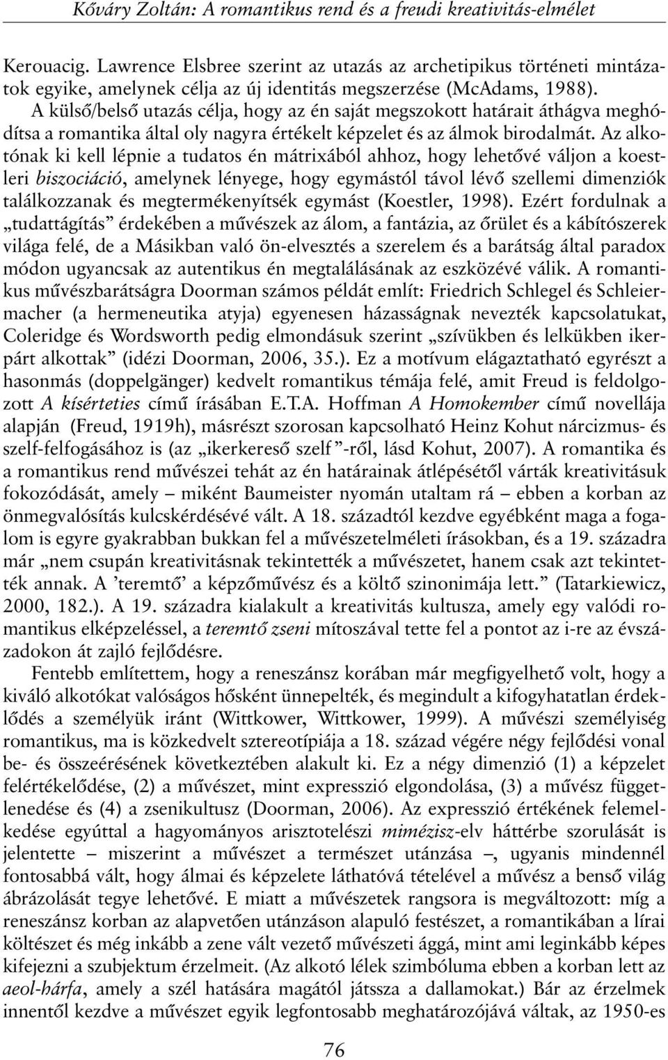 Az alkotónak ki kell lépnie a tudatos én mátrixából ahhoz, hogy lehetõvé váljon a koestleri biszociáció, amelynek lényege, hogy egymástól távol lévõ szellemi dimenziók találkozzanak és