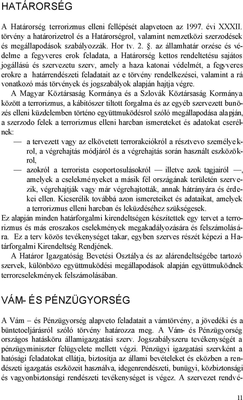 . az államhatár orzése és védelme a fegyveres erok feladata, a Határorség kettos rendeltetésu sajátos jogállású és szervezetu szerv, amely a haza katonai védelmét, a fegyveres erokre a