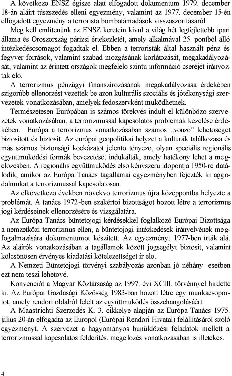 Meg kell említenünk az ENSZ keretein kívül a világ hét legfejlettebb ipari állama és Oroszország párizsi értekezletét, amely alkalmával 25. pontból álló intézkedéscsomagot fogadtak el.