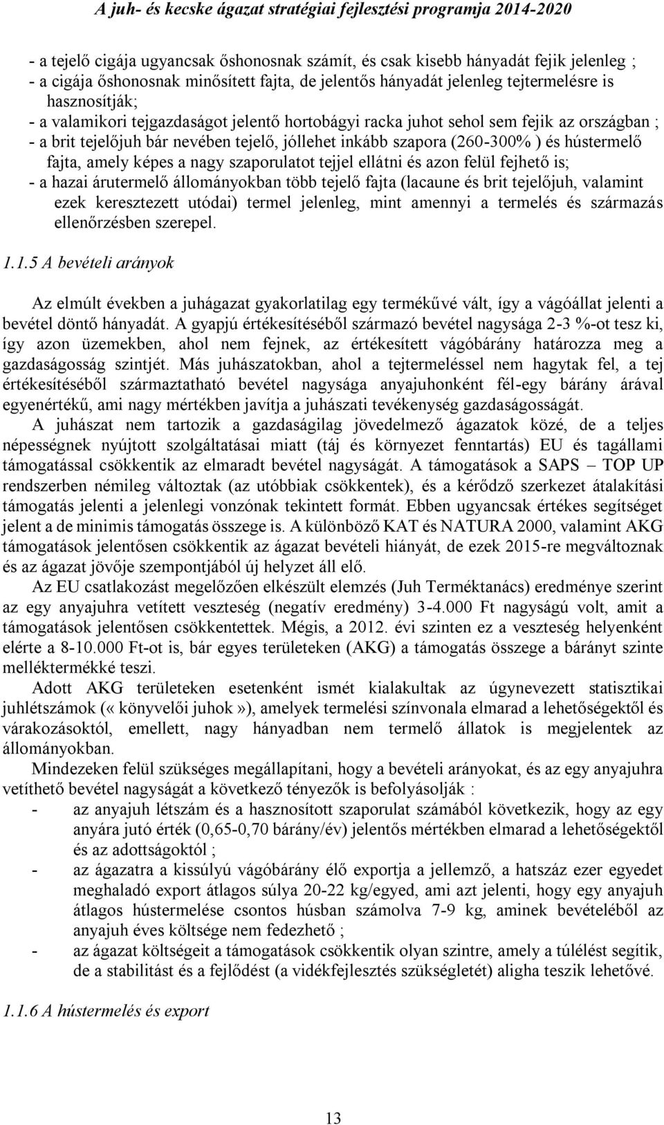 nagy szaporulatot tejjel ellátni és azon felül fejhető is; - a hazai árutermelő állományokban több tejelő fajta (lacaune és brit tejelőjuh, valamint ezek keresztezett utódai) termel jelenleg, mint