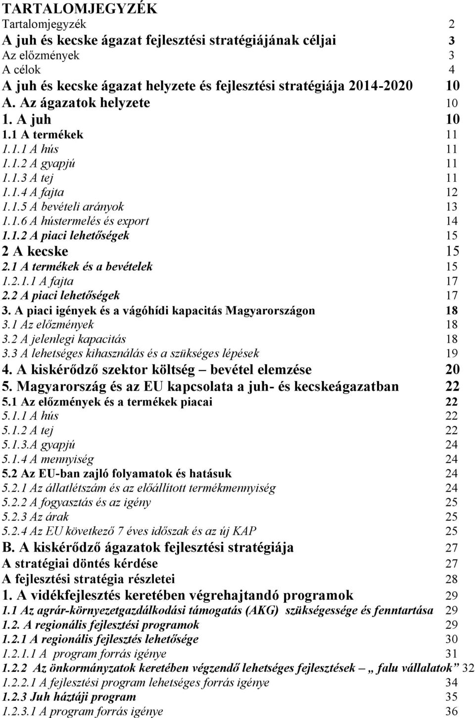 1 A termékek és a bevételek 15 1.2.1.1 A fajta 17 2.2 A piaci lehetőségek 17 3. A piaci igények és a vágóhídi kapacitás Magyarországon 18 3.1 Az előzmények 18 3.2 A jelenlegi kapacitás 18 3.