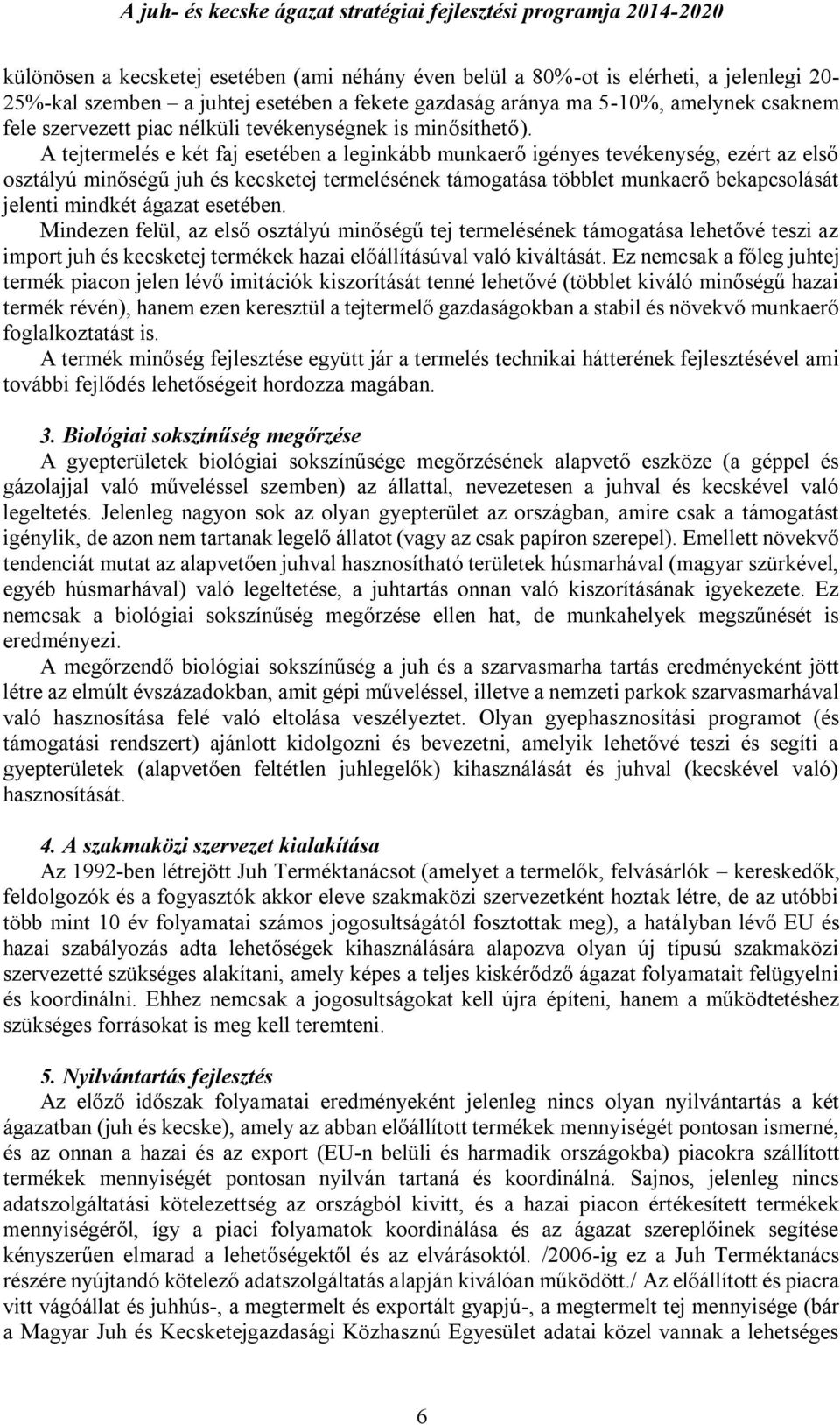 A tejtermelés e két faj esetében a leginkább munkaerő igényes tevékenység, ezért az első osztályú minőségű juh és kecsketej termelésének támogatása többlet munkaerő bekapcsolását jelenti mindkét