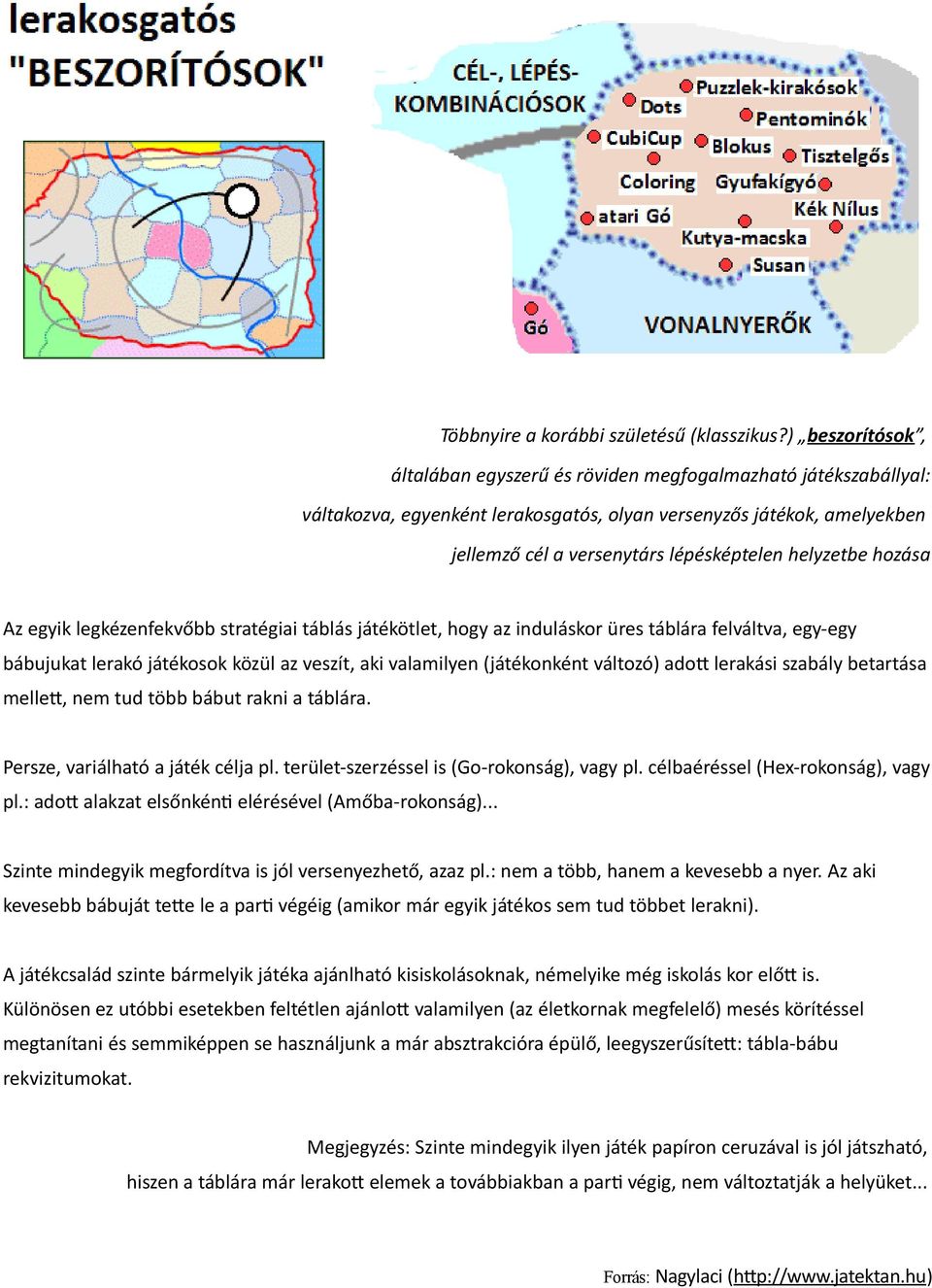 helyzetbe hozása Az egyik legkézenfekvőbb stratégiai táblás játékötlet, hogy az induláskor üres táblára felváltva, egy-egy bábujukat lerakó játékosok közül az veszít, aki valamilyen (játékonként