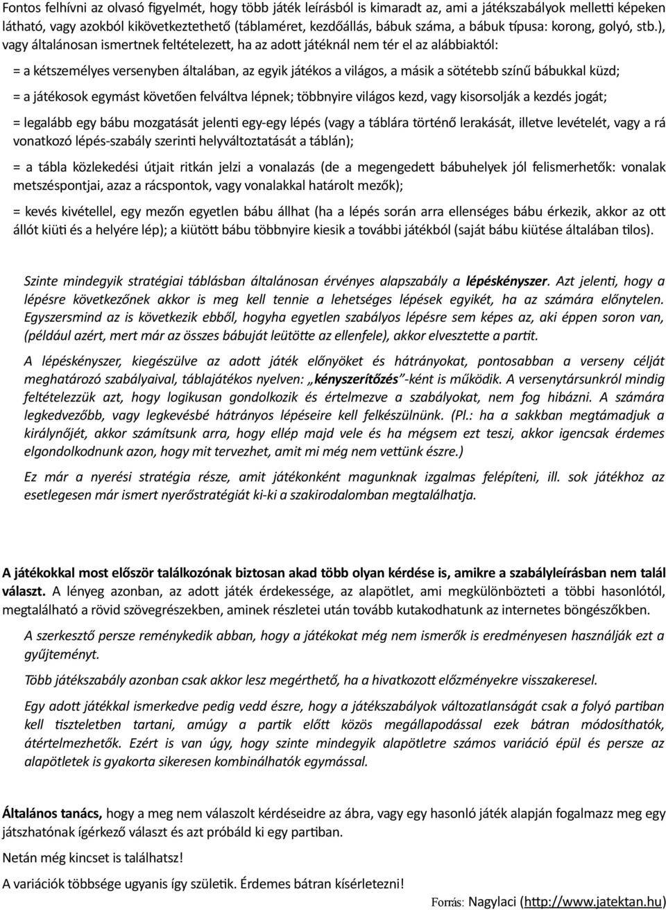 ), vagy általánosan ismertnek feltételezett, ha az adott játéknál nem tér el az alábbiaktól: = a kétszemélyes versenyben általában, az egyik játékos a világos, a másik a sötétebb színű bábukkal küzd;