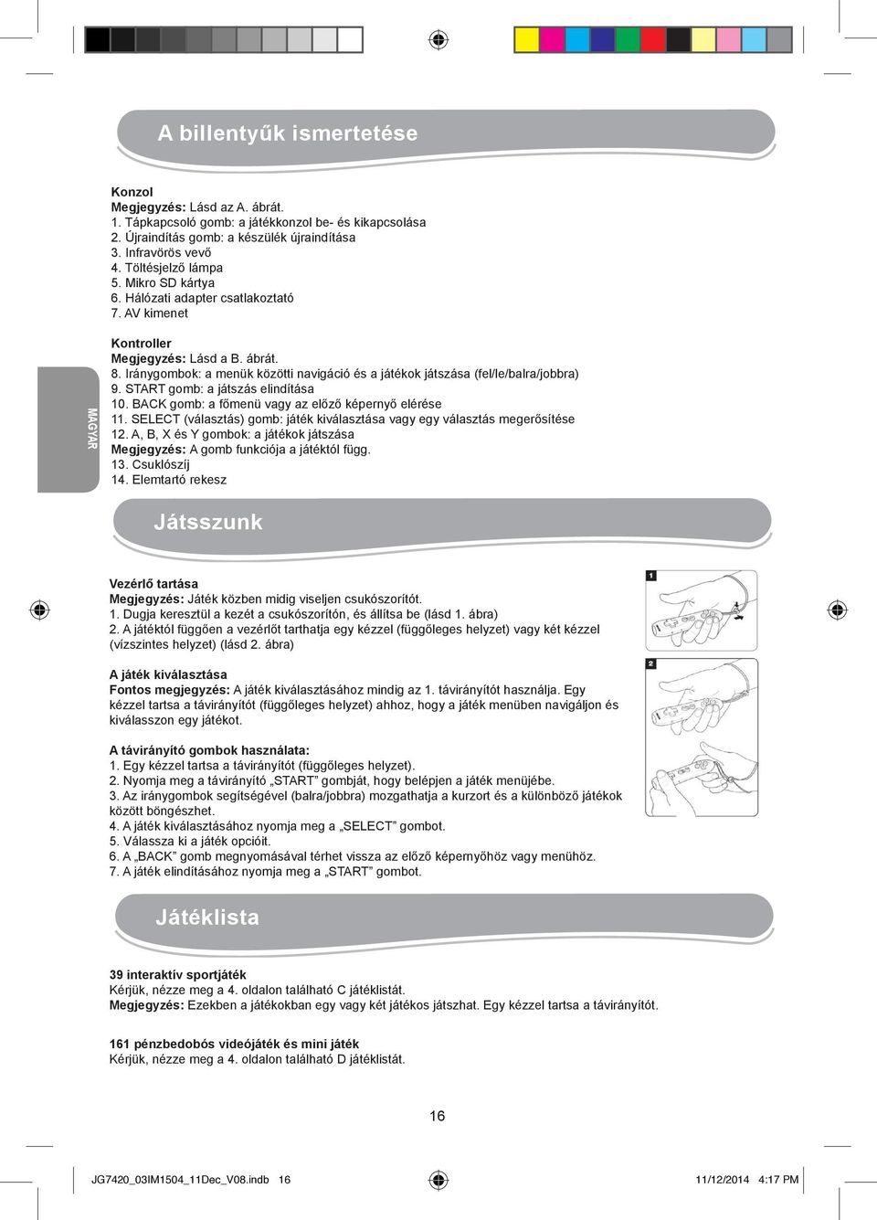 Iránygombok: a menük közötti navigáció és a játékok játszása (fel/le/balra/jobbra) 9. START gomb: a játszás elindítása 10. BACK gomb: a főmenü vagy az előző képernyő elérése 11.