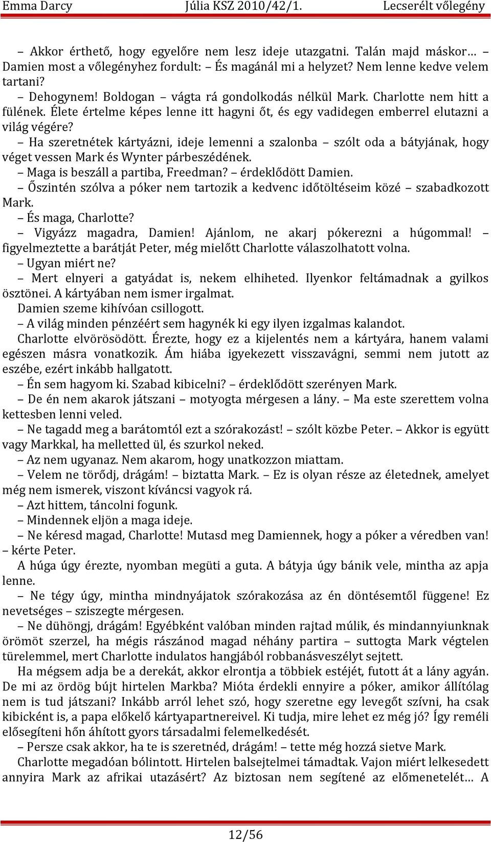 Ha szeretnétek kártyázni, ideje lemenni a szalonba szólt oda a bátyjának, hogy véget vessen Mark és Wynter párbeszédének. Maga is beszáll a partiba, Freedman? érdeklődött Damien.